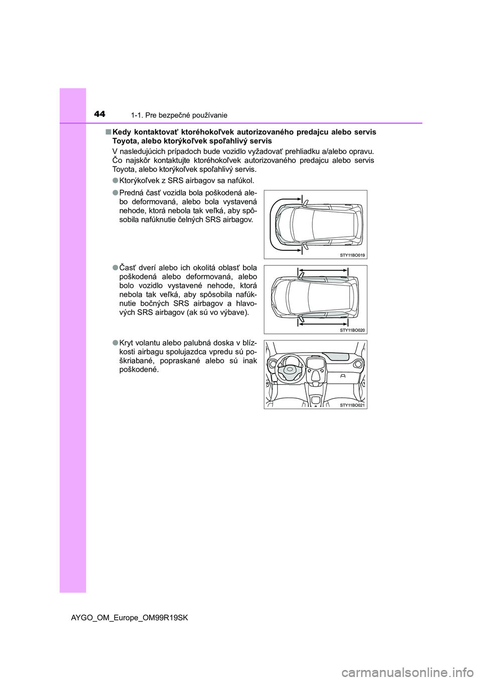 TOYOTA AYGO 2019  Návod na použitie (in Slovakian) 441-1. Pre bezpečné používanie
AYGO_OM_Europe_OM99R19SK■Kedy  kontaktovať  ktoréhokoľvek  autorizovaného  predajcu  alebo  servis
Toyota, alebo ktorýkoľvek spoľahlivý servis
V nasledujú