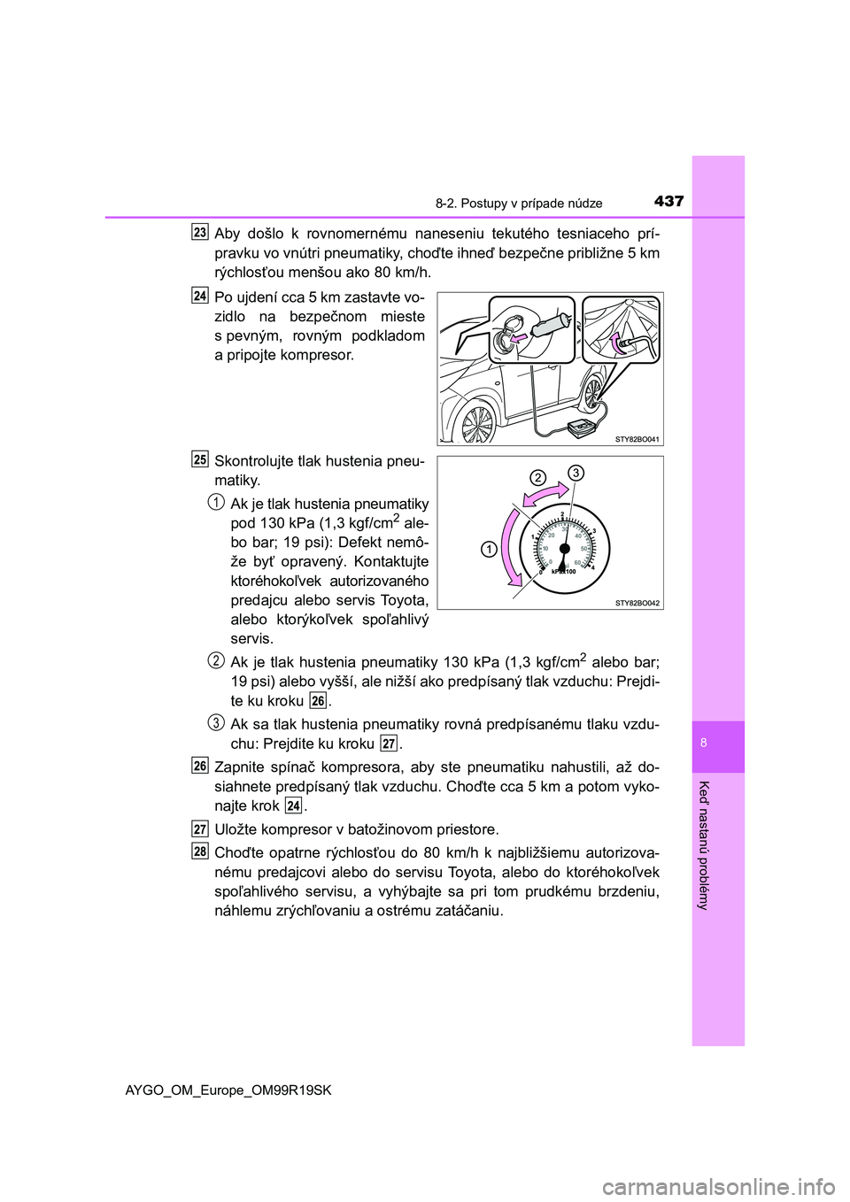 TOYOTA AYGO 2019 Návod na použitie (in Slovakian) 4378-2. Postupy v prípade núdze
8
Keď nastanú problémy
AYGO_OM_Europe_OM99R19SK
Aby došlo k rovnomernému naneseniu tekutého tesniaceho prí-
pravku vo vnútri pneumatiky, choďte ihneď TOYOTA AYGO 2019 Návod na použitie (in Slovakian) 4378-2. Postupy v prípade núdze
8
Keď nastanú problémy
AYGO_OM_Europe_OM99R19SK
Aby došlo k rovnomernému naneseniu tekutého tesniaceho prí-
pravku vo vnútri pneumatiky, choďte ihneď