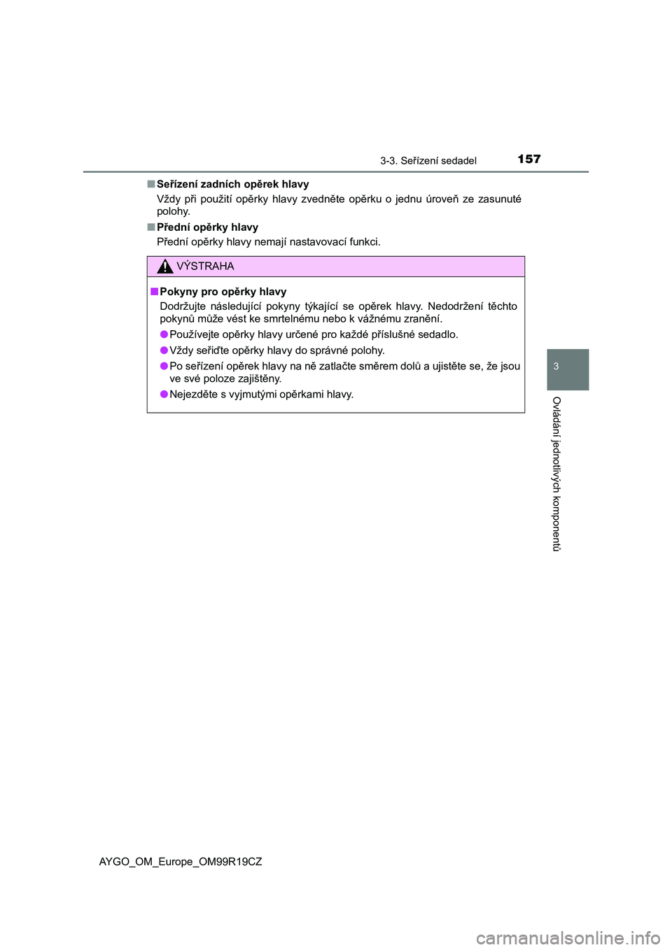 TOYOTA AYGO 2019 Návod na použití (in Czech) 1573-3. Seřízení sedadel
3
Ovládání jednotlivých komponentů
AYGO_OM_Europe_OM99R19CZ■Seřízení zadních opěrek hlavy
Vždy při použití opěrky hlavy zvedněte opěrku o jednu TOYOTA AYGO 2019 Návod na použití (in Czech) 1573-3. Seřízení sedadel
3
Ovládání jednotlivých komponentů
AYGO_OM_Europe_OM99R19CZ■Seřízení zadních opěrek hlavy
Vždy při použití opěrky hlavy zvedněte opěrku o jednu