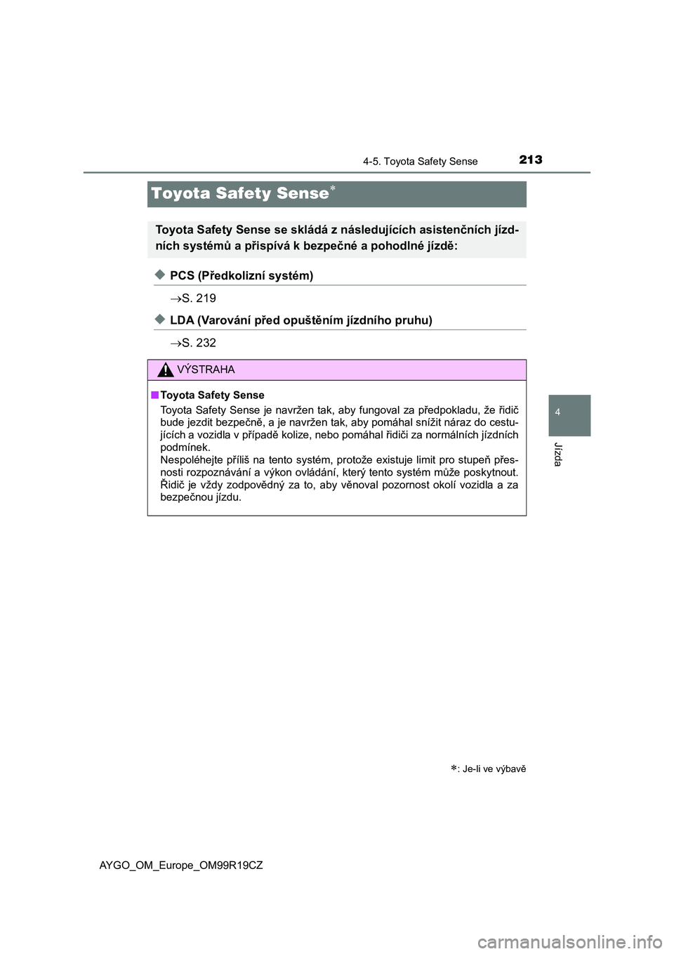 TOYOTA AYGO 2019  Návod na použití (in Czech) 213
4
4-5. Toyota Safety Sense
Jízda
AYGO_OM_Europe_OM99R19CZ
Toyota Safety Sense
◆PCS (Předkolizní systém)
S. 219
◆LDA (Varování před opuštěním jízdního pruhu)
S. 232
: Je