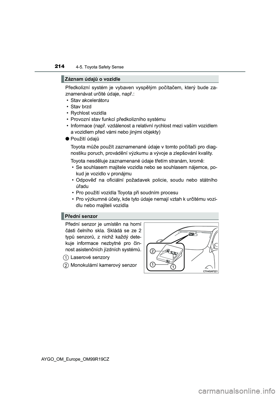 TOYOTA AYGO 2019  Návod na použití (in Czech) 2144-5. Toyota Safety Sense
AYGO_OM_Europe_OM99R19CZ
Předkolizní  systém  je  vybaven  vyspělým  počítačem,  který  bude  za-
znamenávat určité údaje, např.:
• Stav akcelerátoru
•St