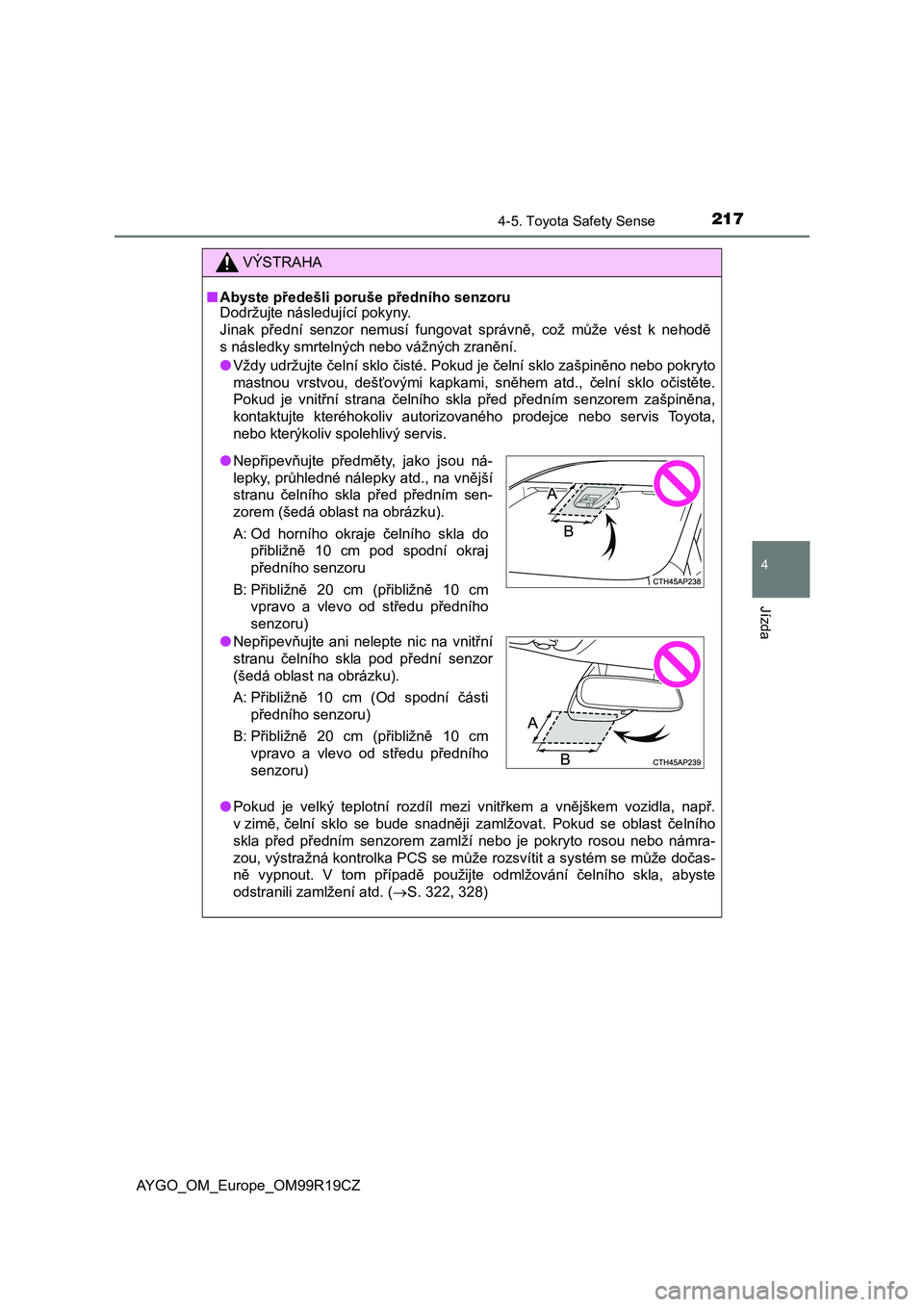 TOYOTA AYGO 2019  Návod na použití (in Czech) 2174-5. Toyota Safety Sense
4
Jízda
AYGO_OM_Europe_OM99R19CZ
VÝSTRAHA
■Abyste předešli poruše předního senzoru
Dodržujte následující pokyny.
Jinak  přední  senzor  nemusí  fungovat  sp