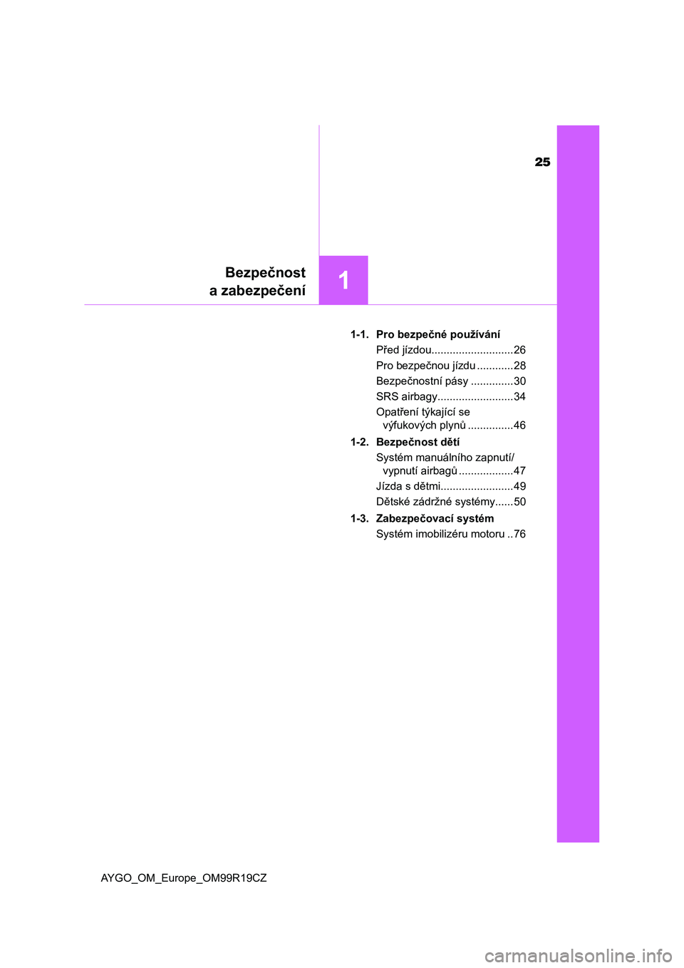 TOYOTA AYGO 2019  Návod na použití (in Czech) 25
1
Bezpečnost
a zabezpečení
AYGO_OM_Europe_OM99R19CZ1-1. Pro bezpečné používání
Před jízdou........................... 26
Pro bezpečnou jízdu ............ 28
Bezpečnostní pásy ......