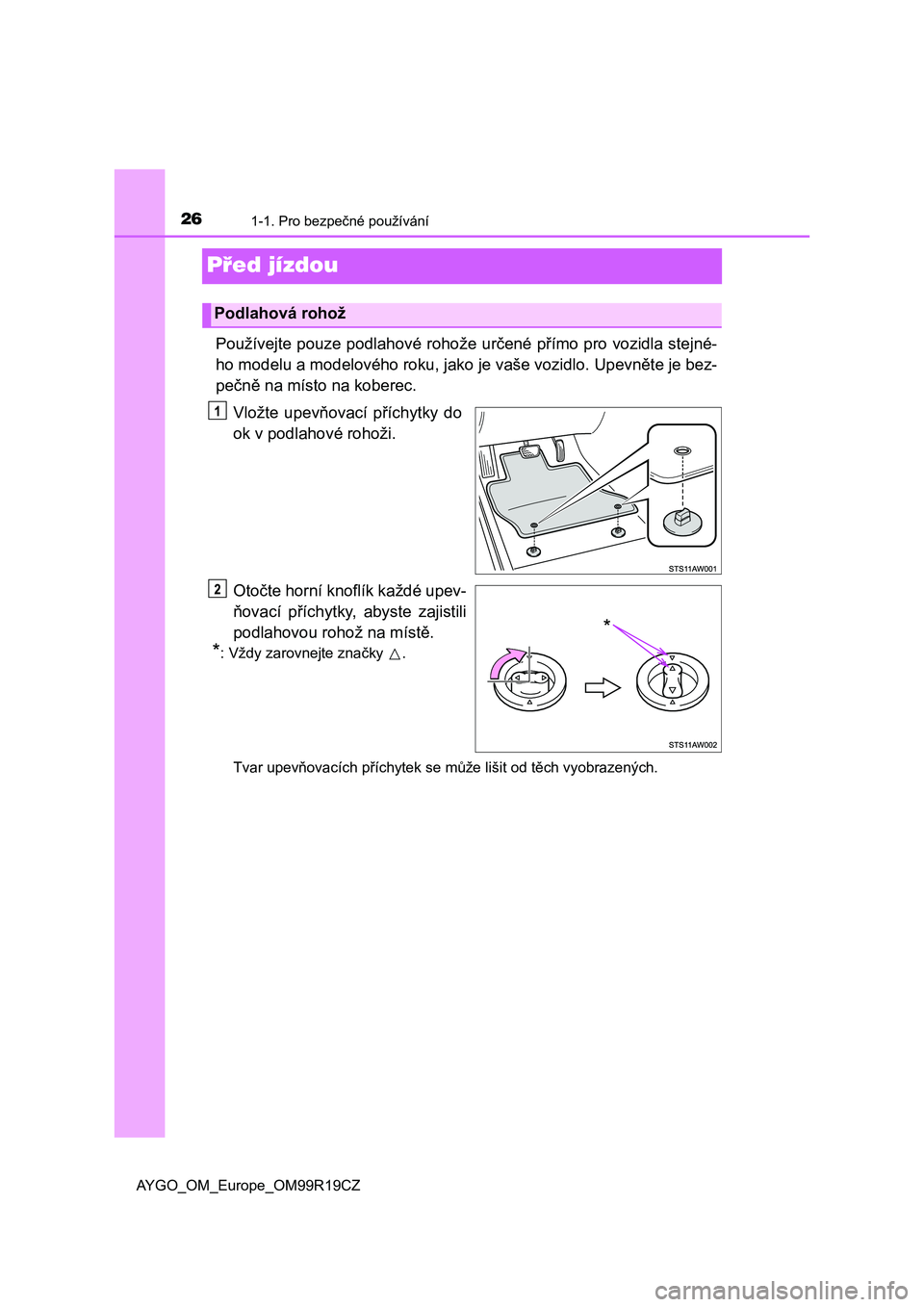 TOYOTA AYGO 2019  Návod na použití (in Czech) 261-1. Pro bezpečné používání
AYGO_OM_Europe_OM99R19CZ
Před jízdou
Používejte pouze podlahové rohože určené přímo pro vozidla stejné-
ho modelu a modelového roku, jako je vaše vozid