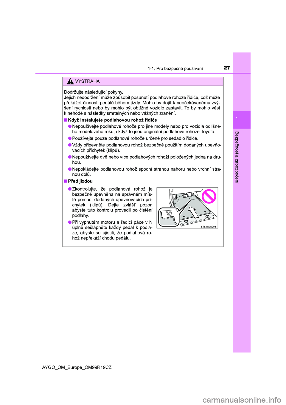 TOYOTA AYGO 2019  Návod na použití (in Czech) 271-1. Pro bezpečné používání
1
Bezpečnost a zabezpečení
AYGO_OM_Europe_OM99R19CZ
VÝSTRAHA
Dodržujte následující pokyny. 
Jejich nedodržení může způsobit posunutí podlahové rohož