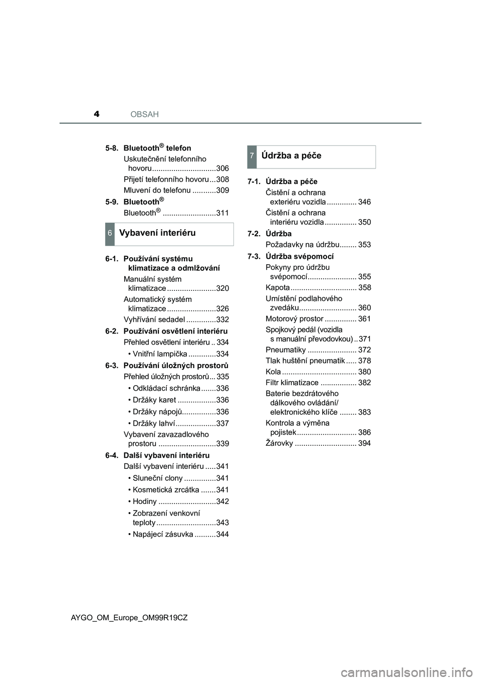 TOYOTA AYGO 2019  Návod na použití (in Czech) OBSAH4
AYGO_OM_Europe_OM99R19CZ5-8. Bluetooth
® telefon
Uskutečnění telefonního 
hovoru..............................306
Přijetí telefonního hovoru ...308
Mluvení do telefonu ...........309
5