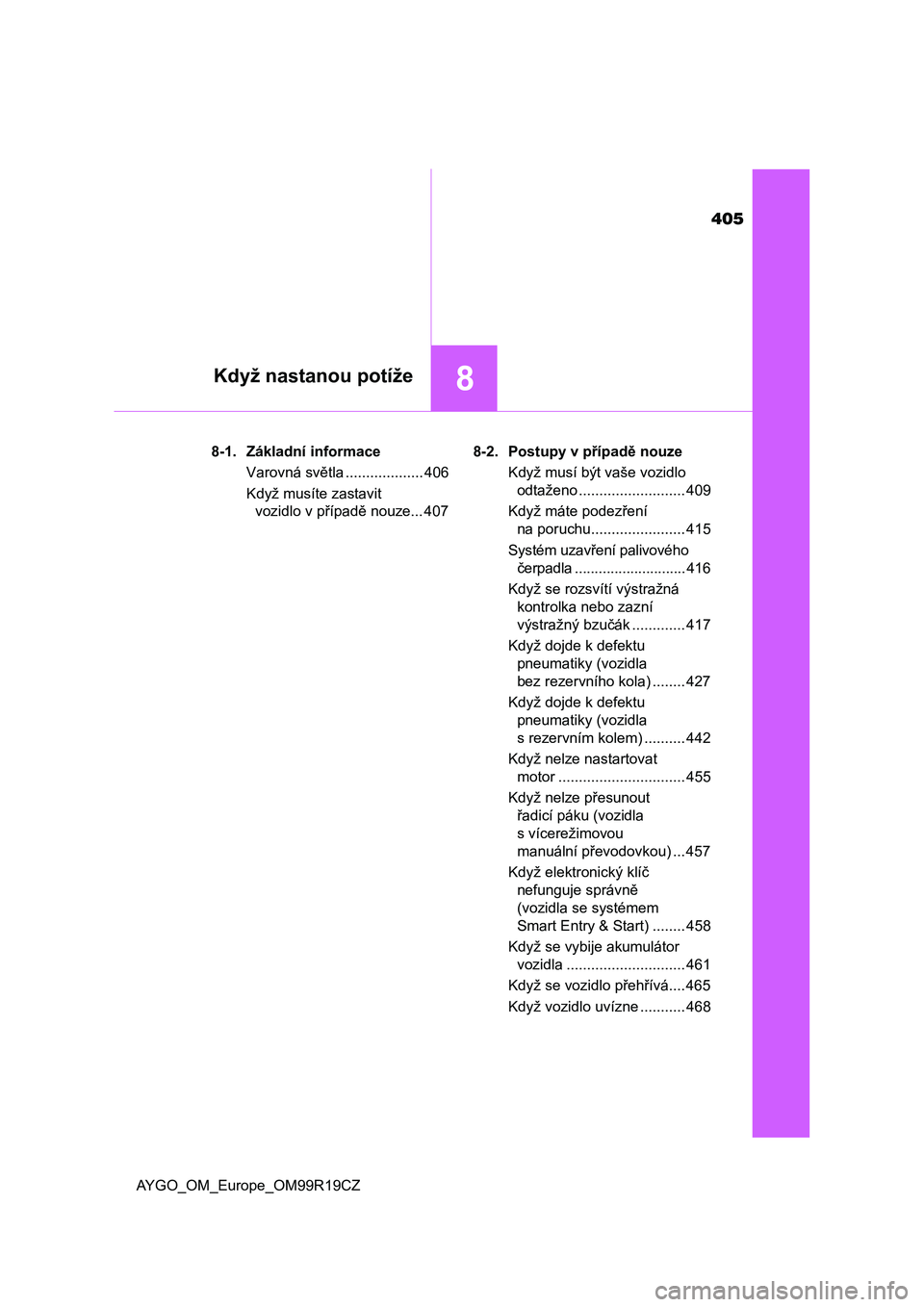 TOYOTA AYGO 2019 Návod na použití (in Czech) 405
8Když nastanou potíže
AYGO_OM_Europe_OM99R19CZ8-1. Základní informace
Varovná světla ................... 406
Když musíte zastavit
vozidlo v případě nouze... 4078-2. Postupy v případ TOYOTA AYGO 2019 Návod na použití (in Czech) 405
8Když nastanou potíže
AYGO_OM_Europe_OM99R19CZ8-1. Základní informace
Varovná světla ................... 406
Když musíte zastavit
vozidlo v případě nouze... 4078-2. Postupy v případ