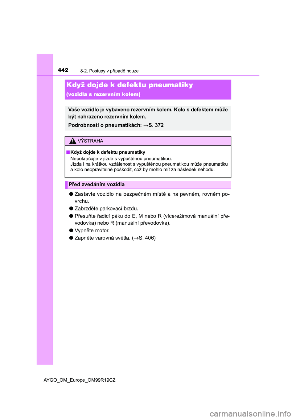 TOYOTA AYGO 2019 Návod na použití (in Czech) 4428-2. Postupy v případě nouze
AYGO_OM_Europe_OM99R19CZ
Když dojde k defektu pneumatiky
(vozidla s rezervním kolem)
●Zastavte vozidlo na bezpečném místě a na pevném, rovném po-
vrchu.
TOYOTA AYGO 2019 Návod na použití (in Czech) 4428-2. Postupy v případě nouze
AYGO_OM_Europe_OM99R19CZ
Když dojde k defektu pneumatiky
(vozidla s rezervním kolem)
●Zastavte vozidlo na bezpečném místě a na pevném, rovném po-
vrchu.