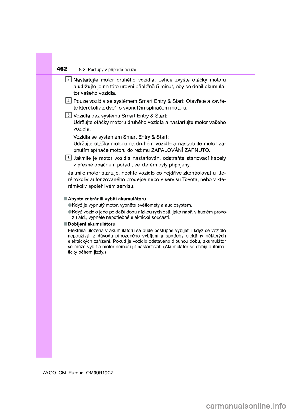 TOYOTA AYGO 2019  Návod na použití (in Czech) 4628-2. Postupy v případě nouze
AYGO_OM_Europe_OM99R19CZ
Nastartujte  motor  druhého  vozidla.  Lehce  zvyšte  otáčky  motoru
a udržujte je na této úrovni přibližně 5 minut, aby se dobil 