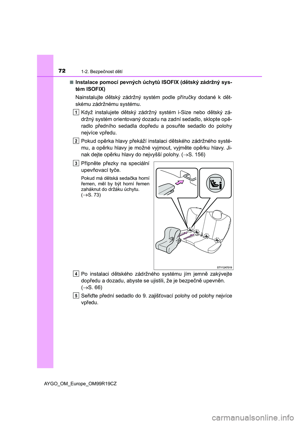 TOYOTA AYGO 2019  Návod na použití (in Czech) 721-2. Bezpečnost dětí
AYGO_OM_Europe_OM99R19CZ■
Instalace pomocí pevných úchytů ISOFIX (dětský zádržný sys-
tém ISOFIX)
Nainstalujte  dětský  zádržný  systém  podle  příručky 