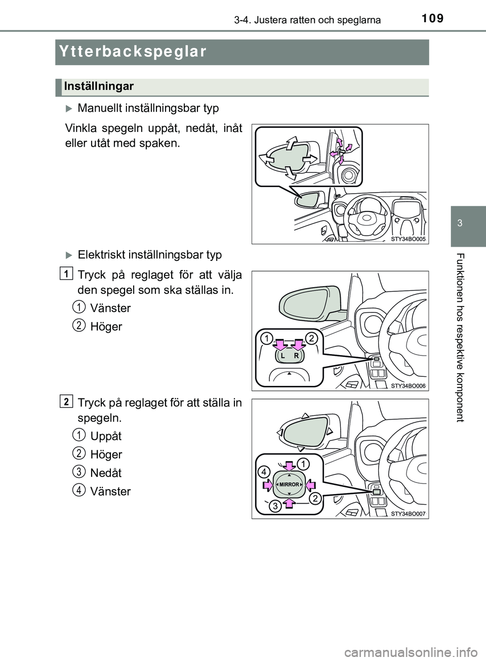 TOYOTA AYGO 2019 Bruksanvisningar (in Swedish) 109
3
3-4. Justera ratten och speglarna
Funktionen hos respektive komponent
AYGO_OM_Europe_OM99R19SE
Ytterbackspeglar
Manuellt inställningsbar typ
Vinkla spegeln uppåt, nedåt, inåt
eller utåt TOYOTA AYGO 2019 Bruksanvisningar (in Swedish) 109
3
3-4. Justera ratten och speglarna
Funktionen hos respektive komponent
AYGO_OM_Europe_OM99R19SE
Ytterbackspeglar
Manuellt inställningsbar typ
Vinkla spegeln uppåt, nedåt, inåt
eller utåt