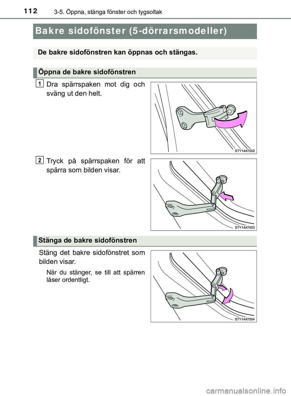 TOYOTA AYGO 2019 Bruksanvisningar (in Swedish) 1123-5. Öppna, stänga fönster och tygsoltak
AYGO_OM_Europe_OM99R19SE
Bakre sidofönster (5-dörrarsmodeller)
Dra spärrspaken mot dig och
sväng ut den helt.
Tryck på spärrspaken för att
spärra TOYOTA AYGO 2019 Bruksanvisningar (in Swedish) 1123-5. Öppna, stänga fönster och tygsoltak
AYGO_OM_Europe_OM99R19SE
Bakre sidofönster (5-dörrarsmodeller)
Dra spärrspaken mot dig och
sväng ut den helt.
Tryck på spärrspaken för att
spärra