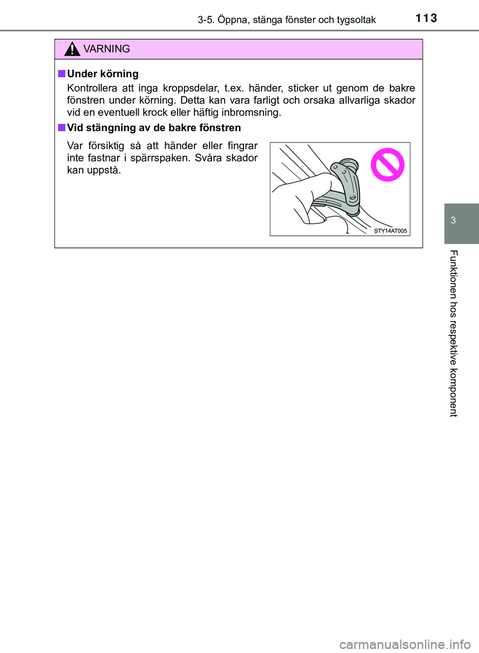 TOYOTA AYGO 2019 Bruksanvisningar (in Swedish) 1133-5. Öppna, stänga fönster och tygsoltak
3
Funktionen hos respektive komponent
AYGO_OM_Europe_OM99R19SE
VARNING
n Under körning
Kontrollera att inga kroppsdelar, t.ex. händer, sticker ut genom TOYOTA AYGO 2019 Bruksanvisningar (in Swedish) 1133-5. Öppna, stänga fönster och tygsoltak
3
Funktionen hos respektive komponent
AYGO_OM_Europe_OM99R19SE
VARNING
n Under körning
Kontrollera att inga kroppsdelar, t.ex. händer, sticker ut genom