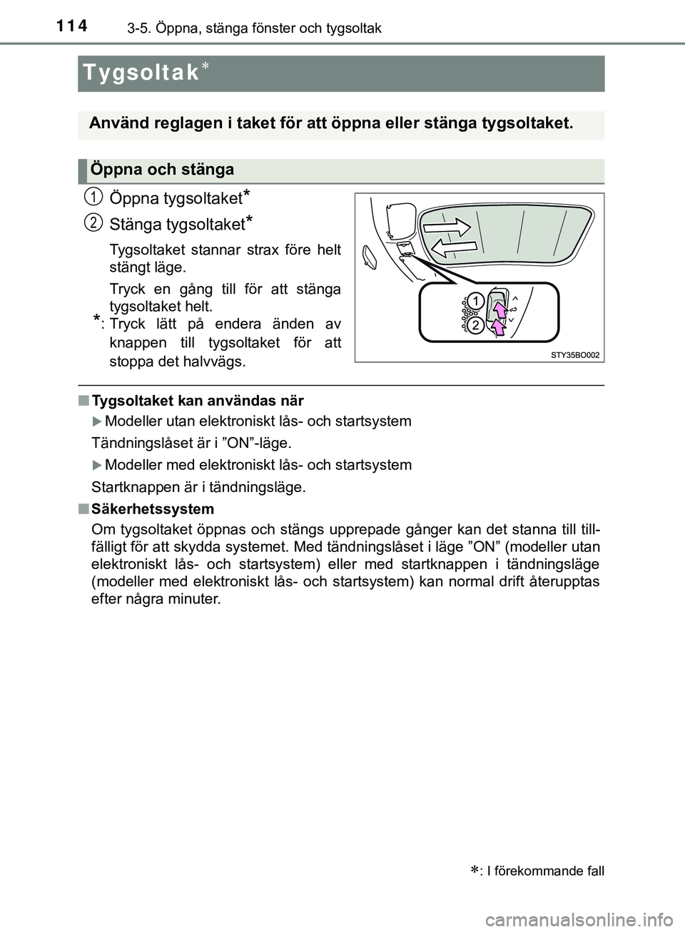 TOYOTA AYGO 2019  Bruksanvisningar (in Swedish) 1143-5. Öppna, stänga fönster och tygsoltak
AYGO_OM_Europe_OM99R19SE
Tygsoltak
Öppna tygsoltaket*
Stänga tygsoltaket*
Tygsoltaket stannar strax före helt
stängt läge.
Tryck en gång till f