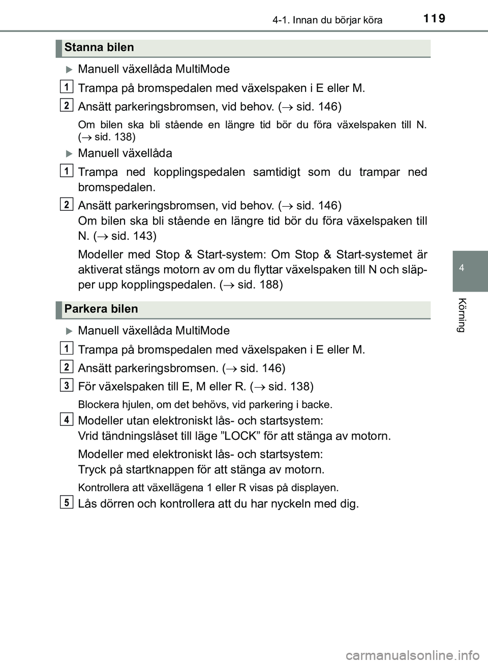 TOYOTA AYGO 2019 Bruksanvisningar (in Swedish) 1194-1. Innan du börjar köra
4
Körning
AYGO_OM_Europe_OM99R19SE
Manuell växellåda MultiMode
Trampa på bromspedalen med växelspaken i E eller M.
Ansätt parkeringsbromsen, vid behov. (sid. TOYOTA AYGO 2019 Bruksanvisningar (in Swedish) 1194-1. Innan du börjar köra
4
Körning
AYGO_OM_Europe_OM99R19SE
Manuell växellåda MultiMode
Trampa på bromspedalen med växelspaken i E eller M.
Ansätt parkeringsbromsen, vid behov. (sid.