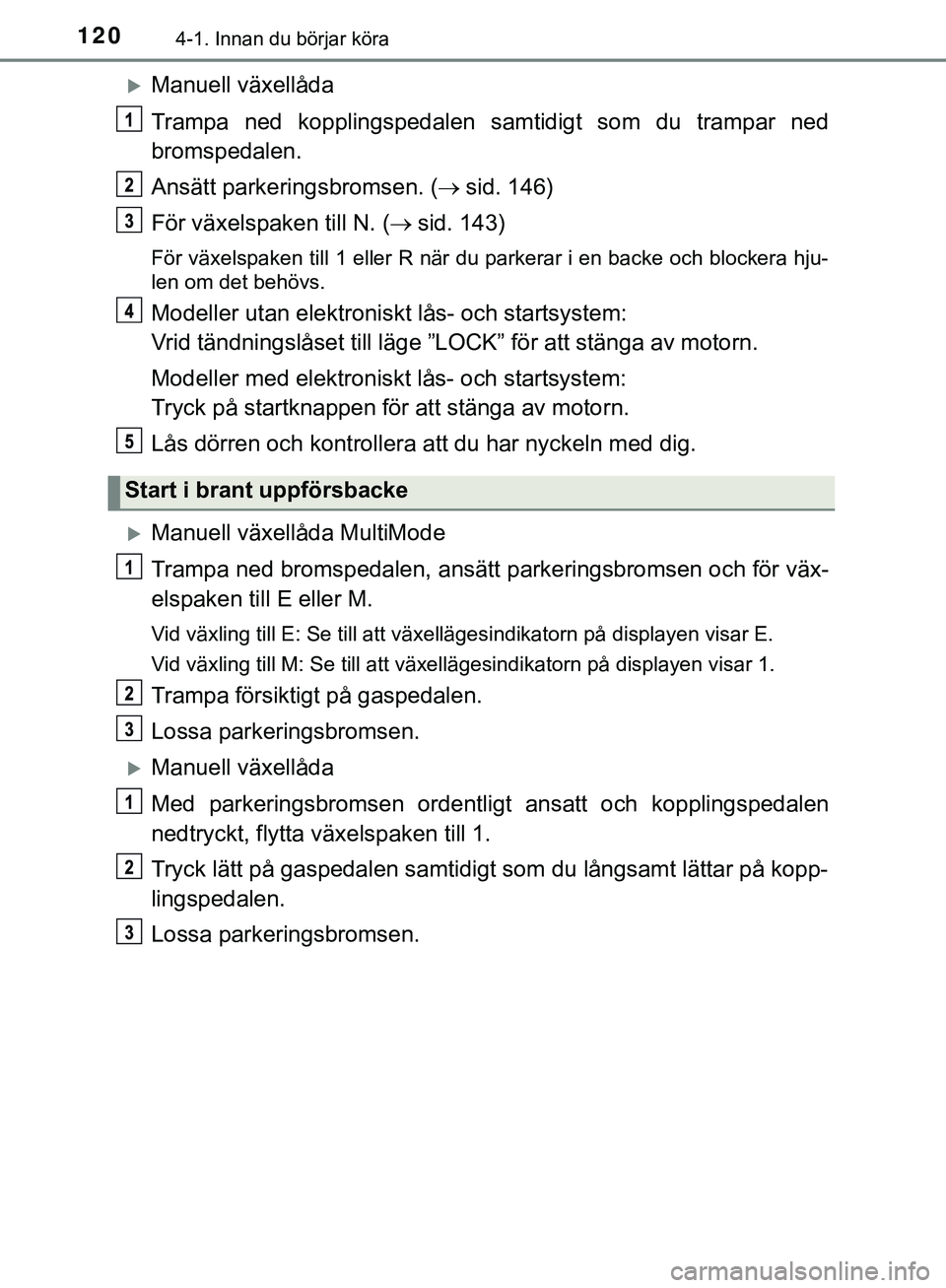 TOYOTA AYGO 2019 Bruksanvisningar (in Swedish) 1204-1. Innan du börjar köra
AYGO_OM_Europe_OM99R19SE
Manuell växellåda
Trampa ned kopplingspedalen samtidigt som du trampar ned
bromspedalen.
Ansätt parkeringsbromsen. (sid. 146)
För väx TOYOTA AYGO 2019 Bruksanvisningar (in Swedish) 1204-1. Innan du börjar köra
AYGO_OM_Europe_OM99R19SE
Manuell växellåda
Trampa ned kopplingspedalen samtidigt som du trampar ned
bromspedalen.
Ansätt parkeringsbromsen. (sid. 146)
För väx