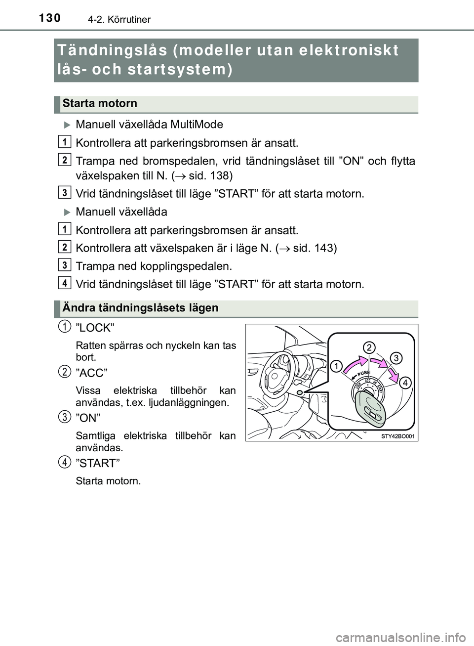 TOYOTA AYGO 2019 Bruksanvisningar (in Swedish) 1304-2. Körrutiner
AYGO_OM_Europe_OM99R19SE
Tändningslås (modeller utan elektroniskt
lås- och startsystem)
Manuell växellåda MultiMode
Kontrollera att parkeringsbromsen är ansatt.
Trampa ne TOYOTA AYGO 2019 Bruksanvisningar (in Swedish) 1304-2. Körrutiner
AYGO_OM_Europe_OM99R19SE
Tändningslås (modeller utan elektroniskt
lås- och startsystem)
Manuell växellåda MultiMode
Kontrollera att parkeringsbromsen är ansatt.
Trampa ne