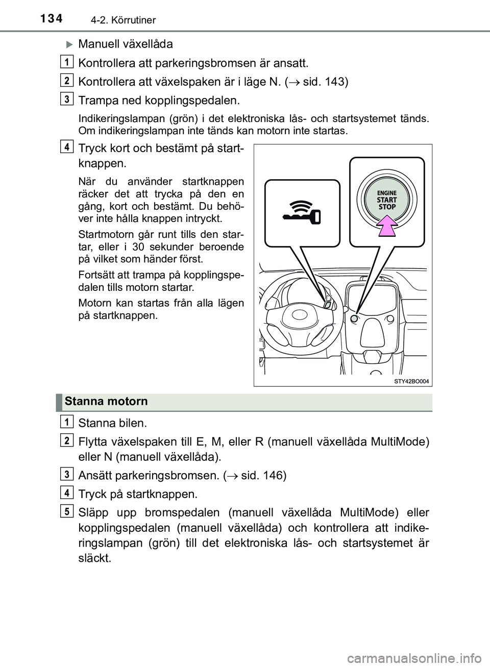 TOYOTA AYGO 2019 Bruksanvisningar (in Swedish) 1344-2. Körrutiner
AYGO_OM_Europe_OM99R19SE
Manuell växellåda
Kontrollera att parkeringsbromsen är ansatt.
Kontrollera att växelspaken är i läge N. (sid. 143)
Trampa ned kopplingspedalen. TOYOTA AYGO 2019 Bruksanvisningar (in Swedish) 1344-2. Körrutiner
AYGO_OM_Europe_OM99R19SE
Manuell växellåda
Kontrollera att parkeringsbromsen är ansatt.
Kontrollera att växelspaken är i läge N. (sid. 143)
Trampa ned kopplingspedalen.