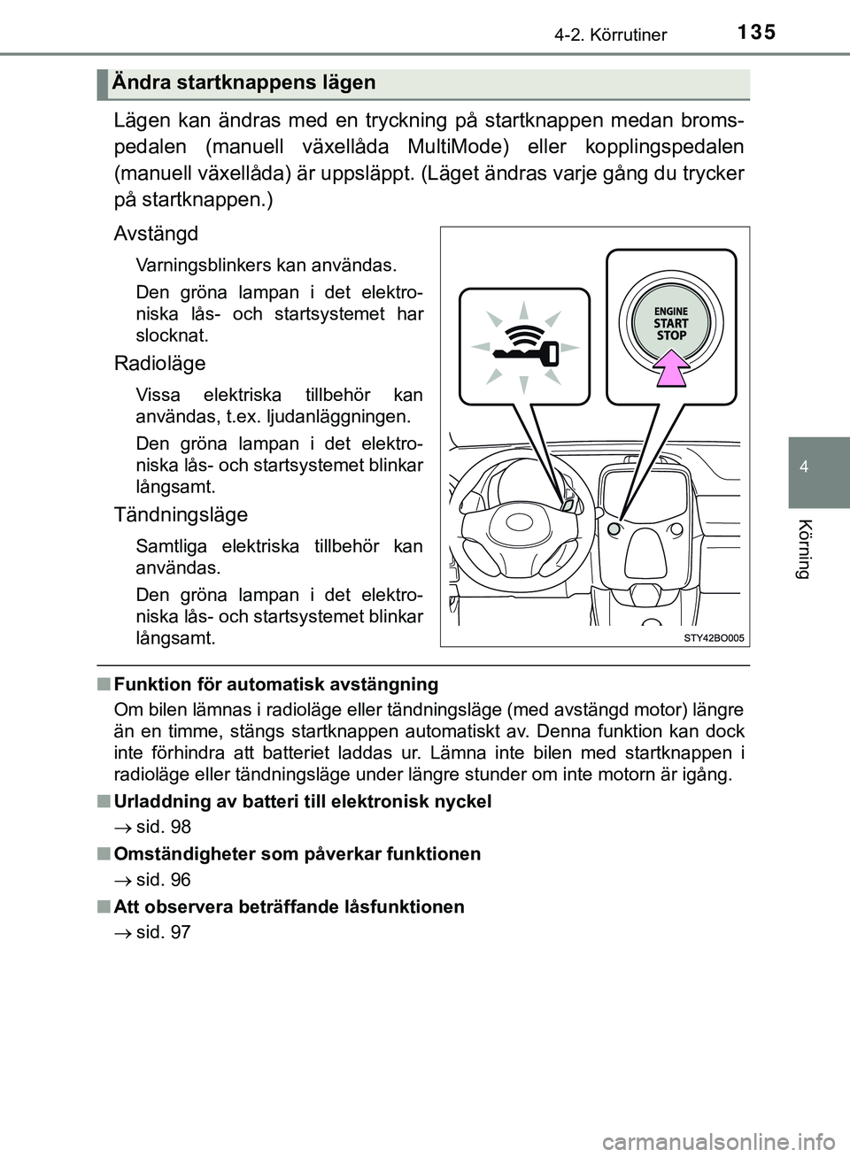 TOYOTA AYGO 2019 Bruksanvisningar (in Swedish) 1354-2. Körrutiner
4
Körning
AYGO_OM_Europe_OM99R19SE
Lägen kan ändras med en tryckning på startknappen medan broms-
pedalen (manuell växellåda MultiMode) eller kopplingspedalen
(manuell växel TOYOTA AYGO 2019 Bruksanvisningar (in Swedish) 1354-2. Körrutiner
4
Körning
AYGO_OM_Europe_OM99R19SE
Lägen kan ändras med en tryckning på startknappen medan broms-
pedalen (manuell växellåda MultiMode) eller kopplingspedalen
(manuell växel