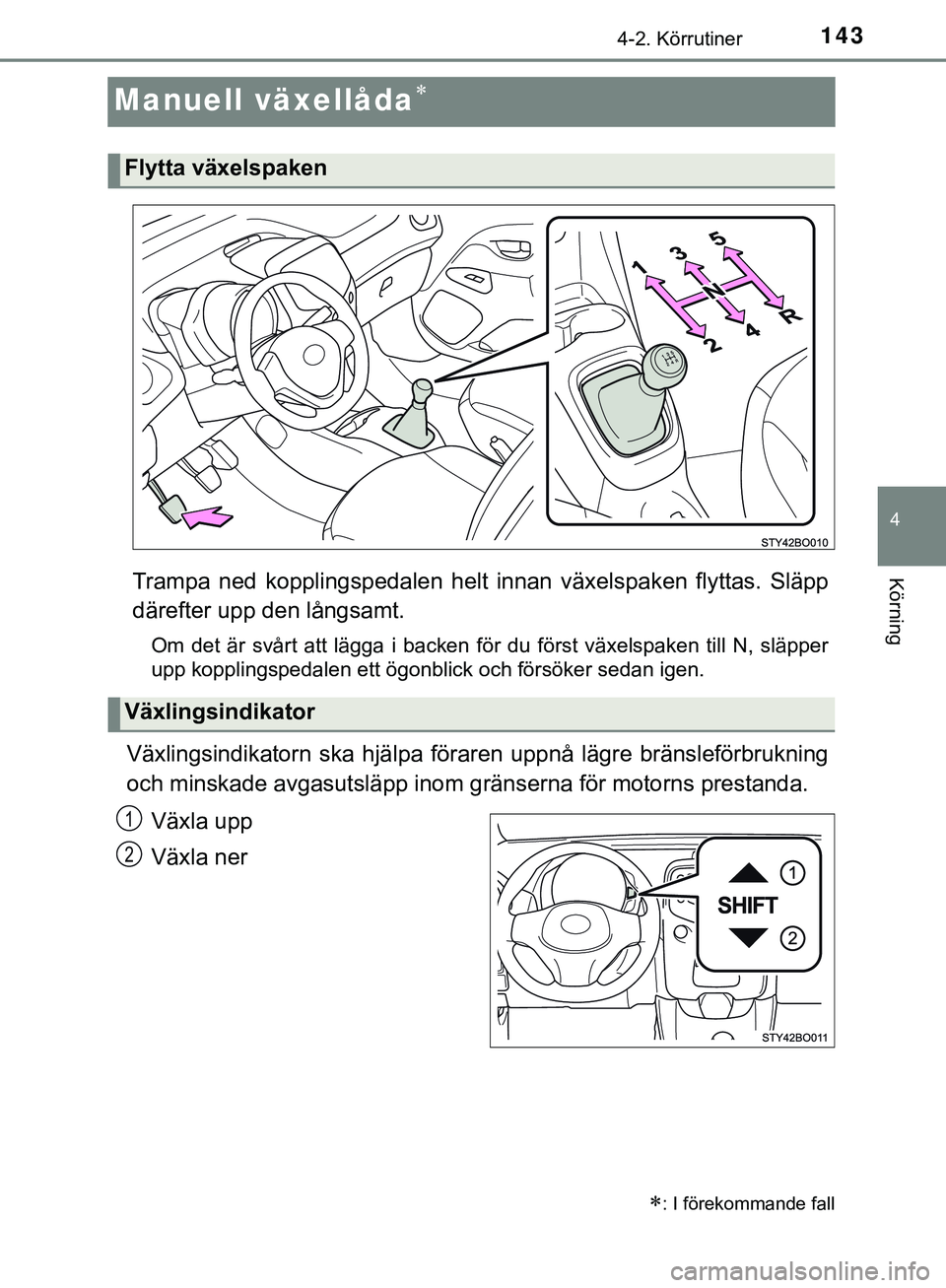 TOYOTA AYGO 2019 Bruksanvisningar (in Swedish) 143
4
4-2. Körrutiner
Körning
AYGO_OM_Europe_OM99R19SE
Manuell växellåda
Trampa ned kopplingspedalen helt innan växelspaken flyttas. Släpp
därefter upp den långsamt.
Om det är svårt att l TOYOTA AYGO 2019 Bruksanvisningar (in Swedish) 143
4
4-2. Körrutiner
Körning
AYGO_OM_Europe_OM99R19SE
Manuell växellåda
Trampa ned kopplingspedalen helt innan växelspaken flyttas. Släpp
därefter upp den långsamt.
Om det är svårt att l