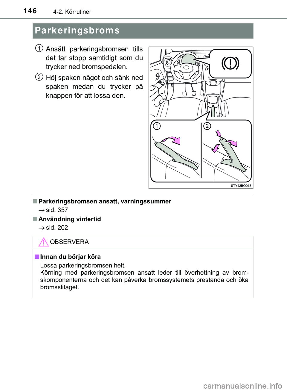 TOYOTA AYGO 2019 Bruksanvisningar (in Swedish) 1464-2. Körrutiner
AYGO_OM_Europe_OM99R19SE
Parkeringsbroms
Ansätt parkeringsbromsen tills
det tar stopp samtidigt som du
trycker ned bromspedalen.
Höj spaken något och sänk ned
spaken medan du t TOYOTA AYGO 2019 Bruksanvisningar (in Swedish) 1464-2. Körrutiner
AYGO_OM_Europe_OM99R19SE
Parkeringsbroms
Ansätt parkeringsbromsen tills
det tar stopp samtidigt som du
trycker ned bromspedalen.
Höj spaken något och sänk ned
spaken medan du t