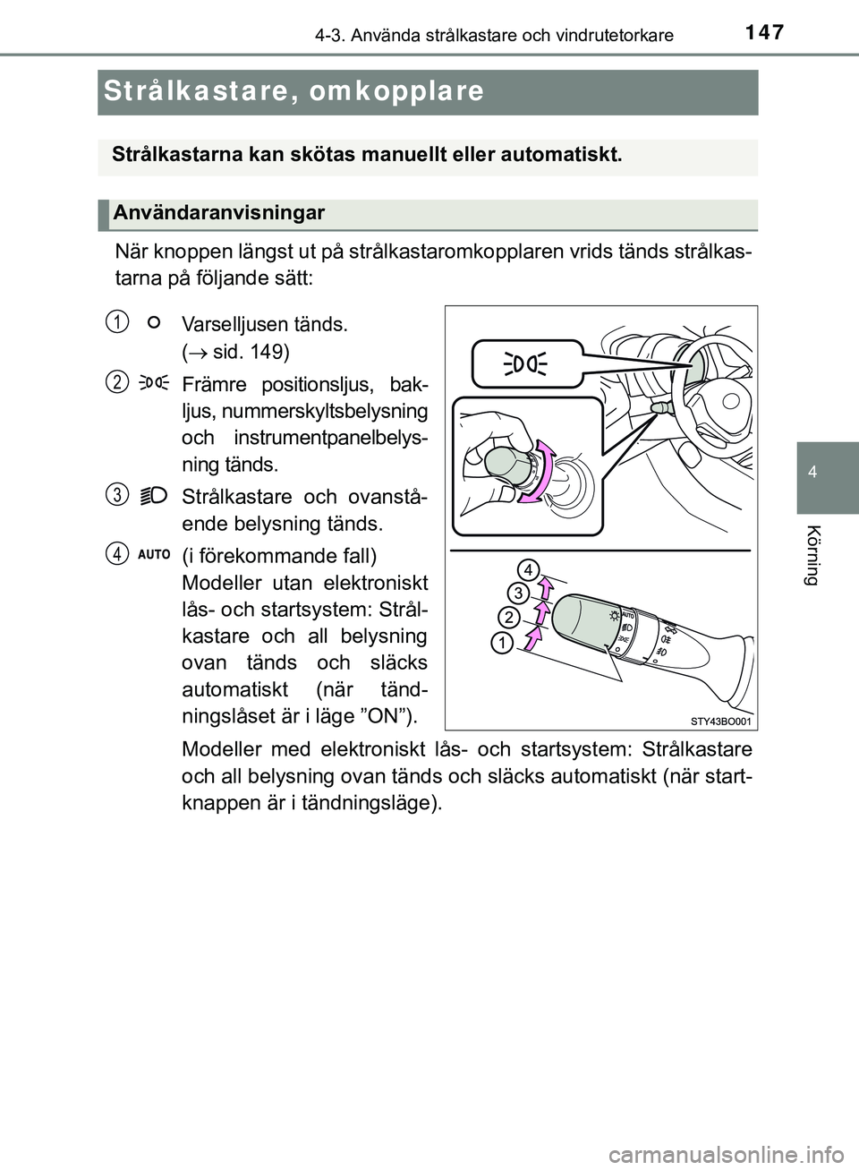 TOYOTA AYGO 2019 Bruksanvisningar (in Swedish) 147
4
4-3. Använda strålkastare och vindrutetorkare
Körning
AYGO_OM_Europe_OM99R19SE
Strålkastare, omkopplare
När knoppen längst ut på strålkastaromkopplaren vrids tänds strålkas-
tarna på TOYOTA AYGO 2019 Bruksanvisningar (in Swedish) 147
4
4-3. Använda strålkastare och vindrutetorkare
Körning
AYGO_OM_Europe_OM99R19SE
Strålkastare, omkopplare
När knoppen längst ut på strålkastaromkopplaren vrids tänds strålkas-
tarna på