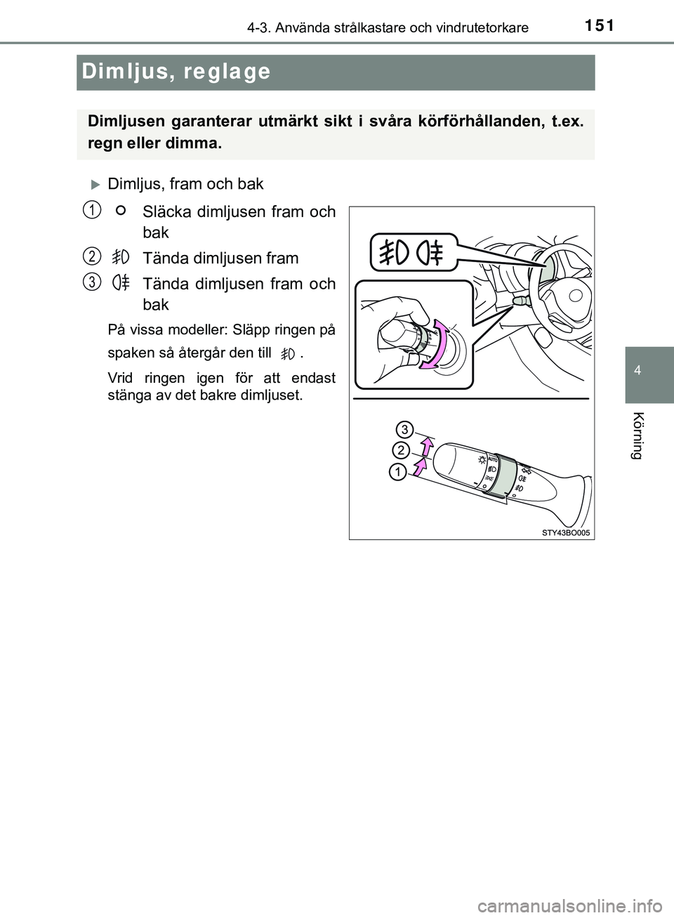 TOYOTA AYGO 2019  Bruksanvisningar (in Swedish) 151
4
4-3. Använda strålkastare och vindrutetorkare
Körning
AYGO_OM_Europe_OM99R19SE
Dimljus, reglage
Dimljus, fram och bakSläcka dimljusen fram och
bak
Tända dimljusen fram
Tända dimljusen f