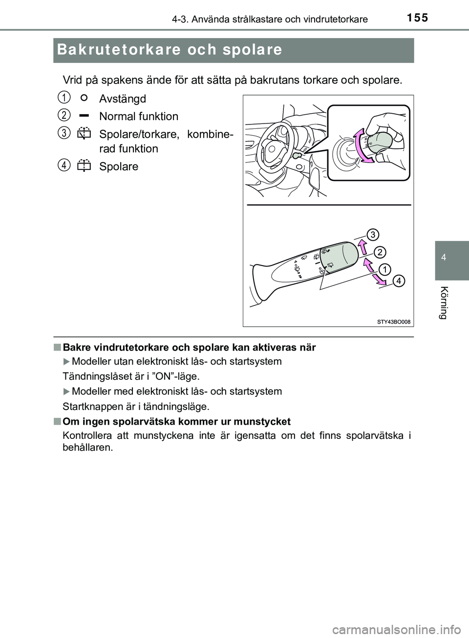 TOYOTA AYGO 2019  Bruksanvisningar (in Swedish) 155
4
4-3. Använda strålkastare och vindrutetorkare
Körning
AYGO_OM_Europe_OM99R19SE
Bakrutetorkare och spolare
Vrid på spakens ände för att sätta på bakrutans torkare och spolare.Avstängd
No