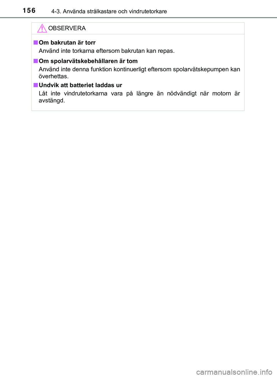 TOYOTA AYGO 2019  Bruksanvisningar (in Swedish) 1564-3. Använda strålkastare och vindrutetorkare
AYGO_OM_Europe_OM99R19SEOBSERVERA
n
Om bakrutan är torr
Använd inte torkarna eftersom bakrutan kan repas.
n Om spolarvätskebehållaren är tom
Anv