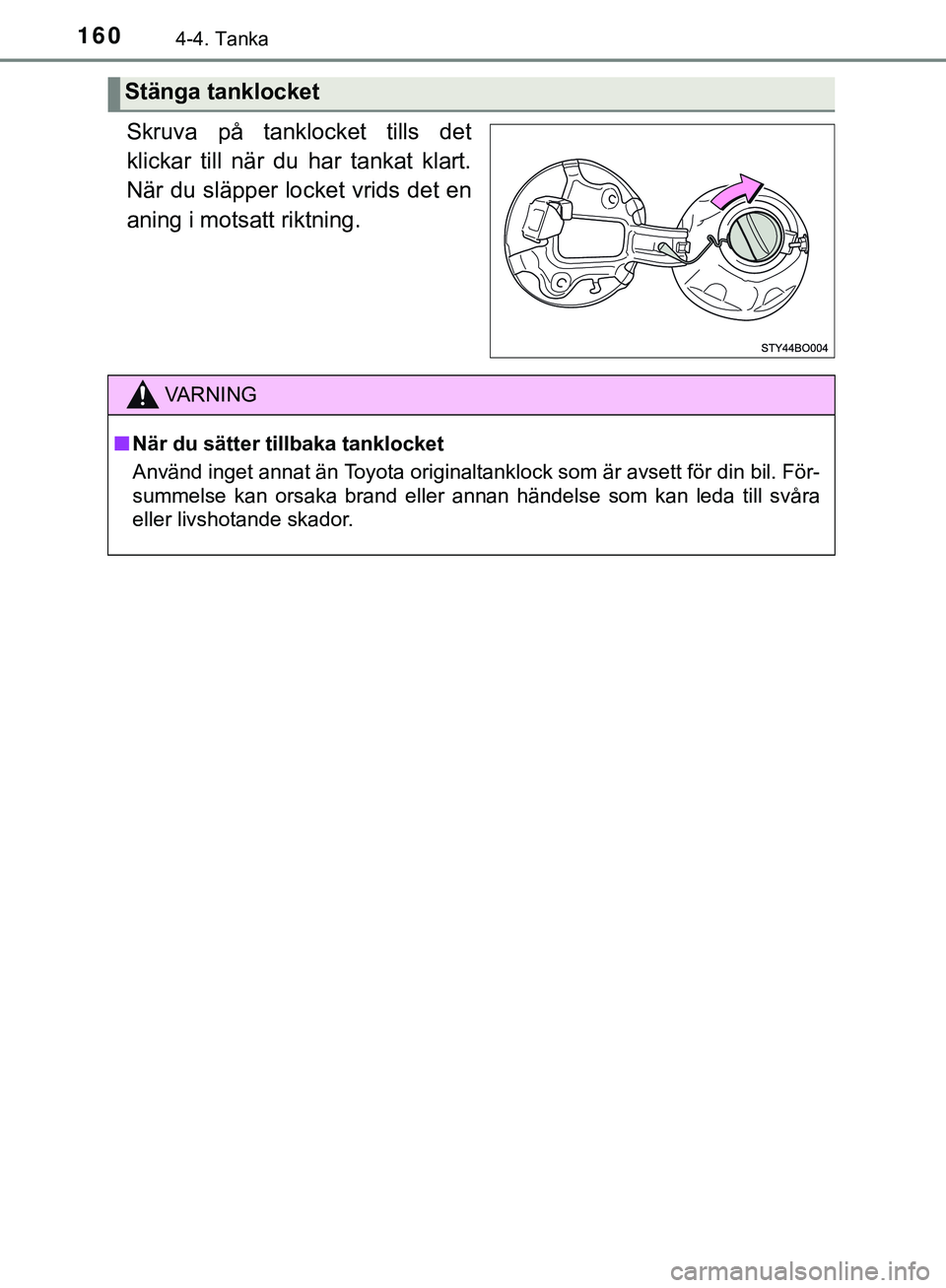 TOYOTA AYGO 2019  Bruksanvisningar (in Swedish) 1604-4. Tanka
AYGO_OM_Europe_OM99R19SE
Skruva på tanklocket tills det
klickar till när du har tankat klart.
När du släpper locket vrids det en
aning i motsatt riktning.
Stänga tanklocket
VARNING
