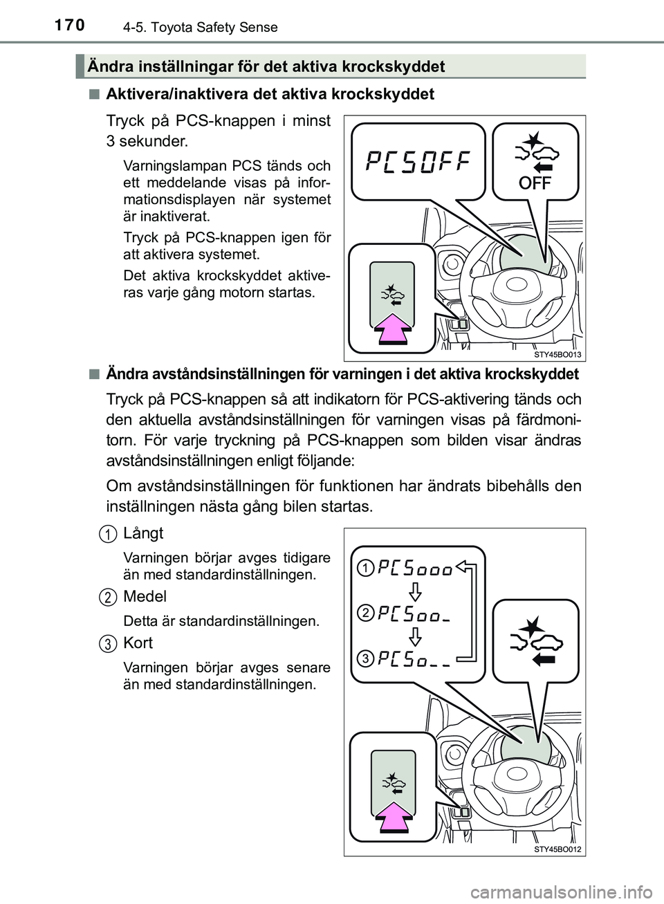 TOYOTA AYGO 2019 Bruksanvisningar (in Swedish) 1704-5. Toyota Safety Sense
AYGO_OM_Europe_OM99R19SEn
Aktivera/inaktivera det aktiva krockskyddet
Tryck på PCS-knappen i minst
3 sekunder.
Varningslampan PCS tänds och
ett meddelande visas på infor TOYOTA AYGO 2019 Bruksanvisningar (in Swedish) 1704-5. Toyota Safety Sense
AYGO_OM_Europe_OM99R19SEn
Aktivera/inaktivera det aktiva krockskyddet
Tryck på PCS-knappen i minst
3 sekunder.
Varningslampan PCS tänds och
ett meddelande visas på infor