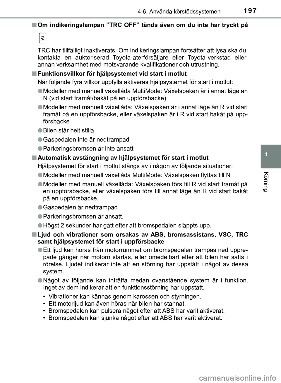 TOYOTA AYGO 2019  Bruksanvisningar (in Swedish) 1974-6. Använda körstödssystemen
4
Körning
AYGO_OM_Europe_OM99R19SEn
Om indikeringslampan ”TRC OFF” tänds även om du inte har tryckt på
TRC har tillfälligt inaktiverats. Om i ndikeringslam