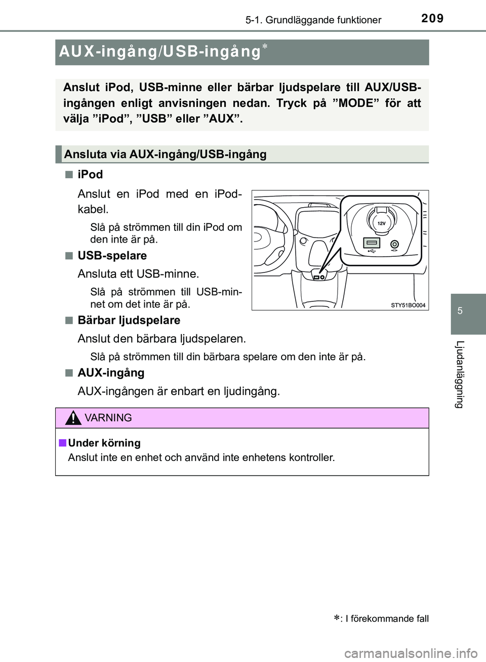 TOYOTA AYGO 2019 Bruksanvisningar (in Swedish) 209
5
5-1. Grundläggande funktioner
Ljudanläggning
AYGO_OM_Europe_OM99R19SE
AUX-ingång/USB-ingång
niPod
Anslut en iPod med en iPod-
kabel.
Slå på strömmen till din iPod om
den inte är på.
TOYOTA AYGO 2019 Bruksanvisningar (in Swedish) 209
5
5-1. Grundläggande funktioner
Ljudanläggning
AYGO_OM_Europe_OM99R19SE
AUX-ingång/USB-ingång
niPod
Anslut en iPod med en iPod-
kabel.
Slå på strömmen till din iPod om
den inte är på.