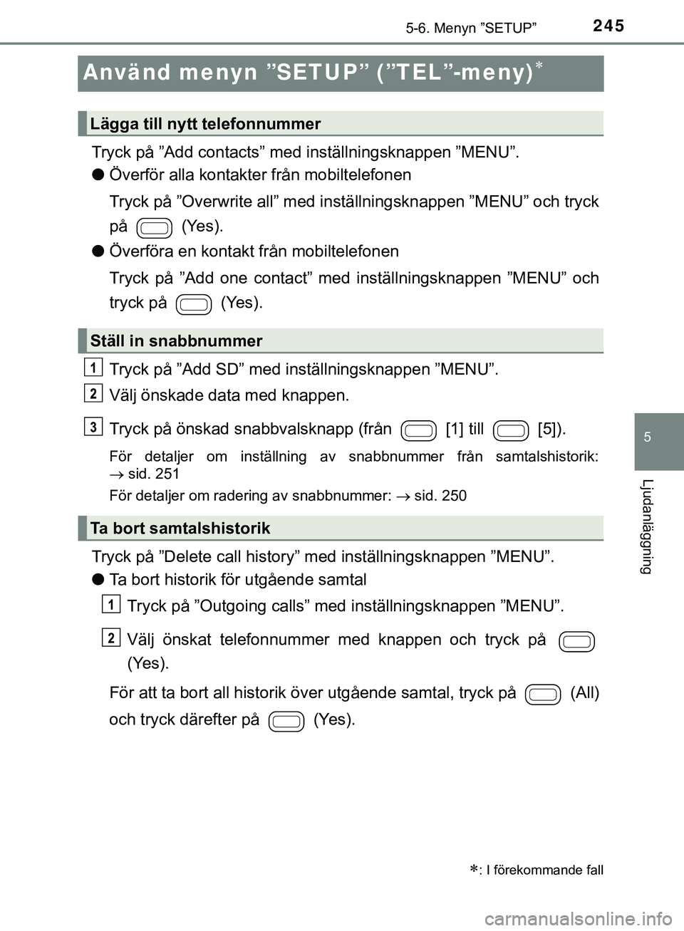 TOYOTA AYGO 2019 Bruksanvisningar (in Swedish) 245
5
5-6. Menyn ”SETUP”
Ljudanläggning
AYGO_OM_Europe_OM99R19SE
Använd menyn ”SETUP” (”TEL”-meny)
Tryck på ”Add contacts” med inställningsknappen ”MENU”.
l Överför alla k TOYOTA AYGO 2019 Bruksanvisningar (in Swedish) 245
5
5-6. Menyn ”SETUP”
Ljudanläggning
AYGO_OM_Europe_OM99R19SE
Använd menyn ”SETUP” (”TEL”-meny)
Tryck på ”Add contacts” med inställningsknappen ”MENU”.
l Överför alla k