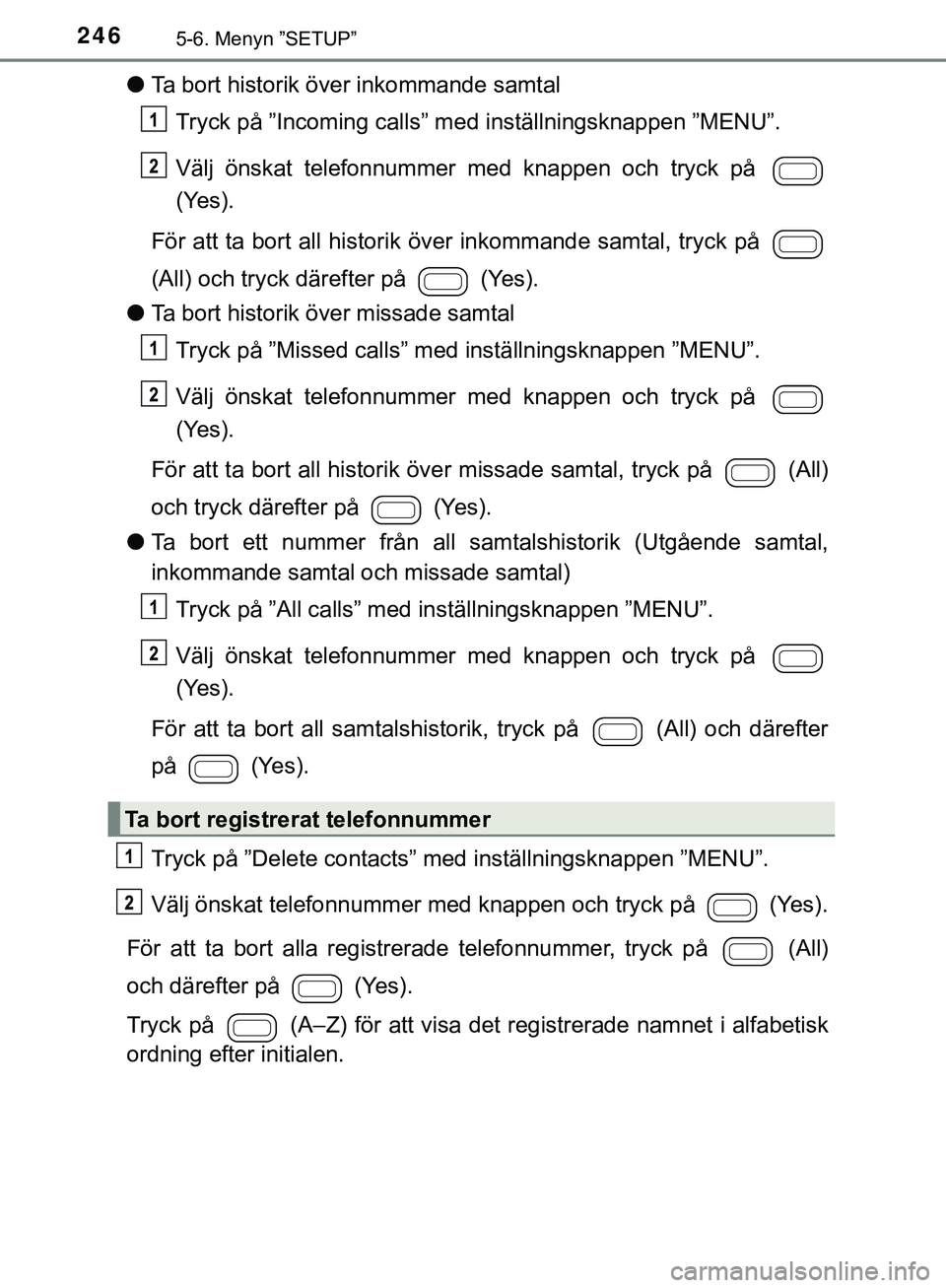 TOYOTA AYGO 2019 Bruksanvisningar (in Swedish) 2465-6. Menyn ”SETUP”
AYGO_OM_Europe_OM99R19SE
lTa bort historik över inkommande samtal
Tryck på ”Incoming calls” med inställningsknappen ”MENU”.
Välj önskat telefonnummer med knappen TOYOTA AYGO 2019 Bruksanvisningar (in Swedish) 2465-6. Menyn ”SETUP”
AYGO_OM_Europe_OM99R19SE
lTa bort historik över inkommande samtal
Tryck på ”Incoming calls” med inställningsknappen ”MENU”.
Välj önskat telefonnummer med knappen