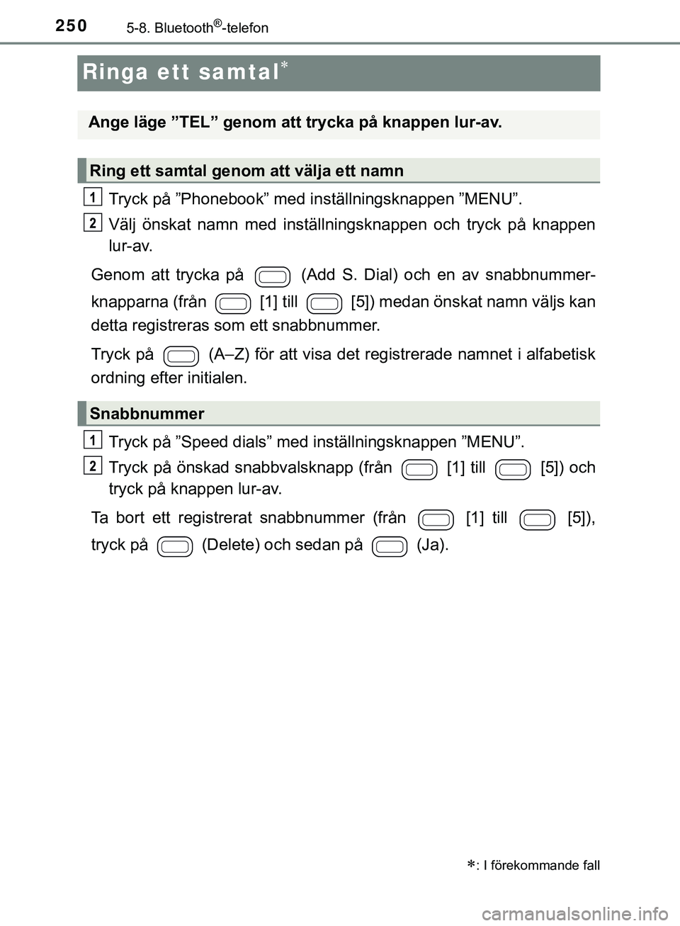 TOYOTA AYGO 2019 Bruksanvisningar (in Swedish) 2505-8. Bluetooth®-telefon
AYGO_OM_Europe_OM99R19SE
Ringa ett samtal
Tryck på ”Phonebook” med inställningsknappen ”MENU”.
Välj önskat namn med inställningsknappen och tryck på knappe TOYOTA AYGO 2019 Bruksanvisningar (in Swedish) 2505-8. Bluetooth®-telefon
AYGO_OM_Europe_OM99R19SE
Ringa ett samtal
Tryck på ”Phonebook” med inställningsknappen ”MENU”.
Välj önskat namn med inställningsknappen och tryck på knappe