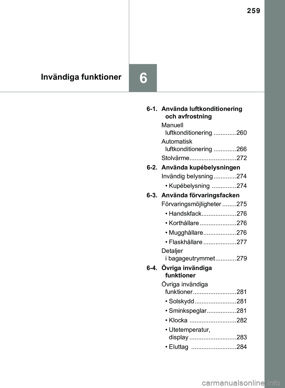 TOYOTA AYGO 2019 Bruksanvisningar (in Swedish) 259
6Invändiga funktioner
AYGO_OM_Europe_OM99R19SE6-1. Använda luftkonditionering
och avfrostning
Manuell luftkonditionering ............. 260
Automatisk luftkonditionering ............. 266
Stolv TOYOTA AYGO 2019 Bruksanvisningar (in Swedish) 259
6Invändiga funktioner
AYGO_OM_Europe_OM99R19SE6-1. Använda luftkonditionering
och avfrostning
Manuell luftkonditionering ............. 260
Automatisk luftkonditionering ............. 266
Stolv