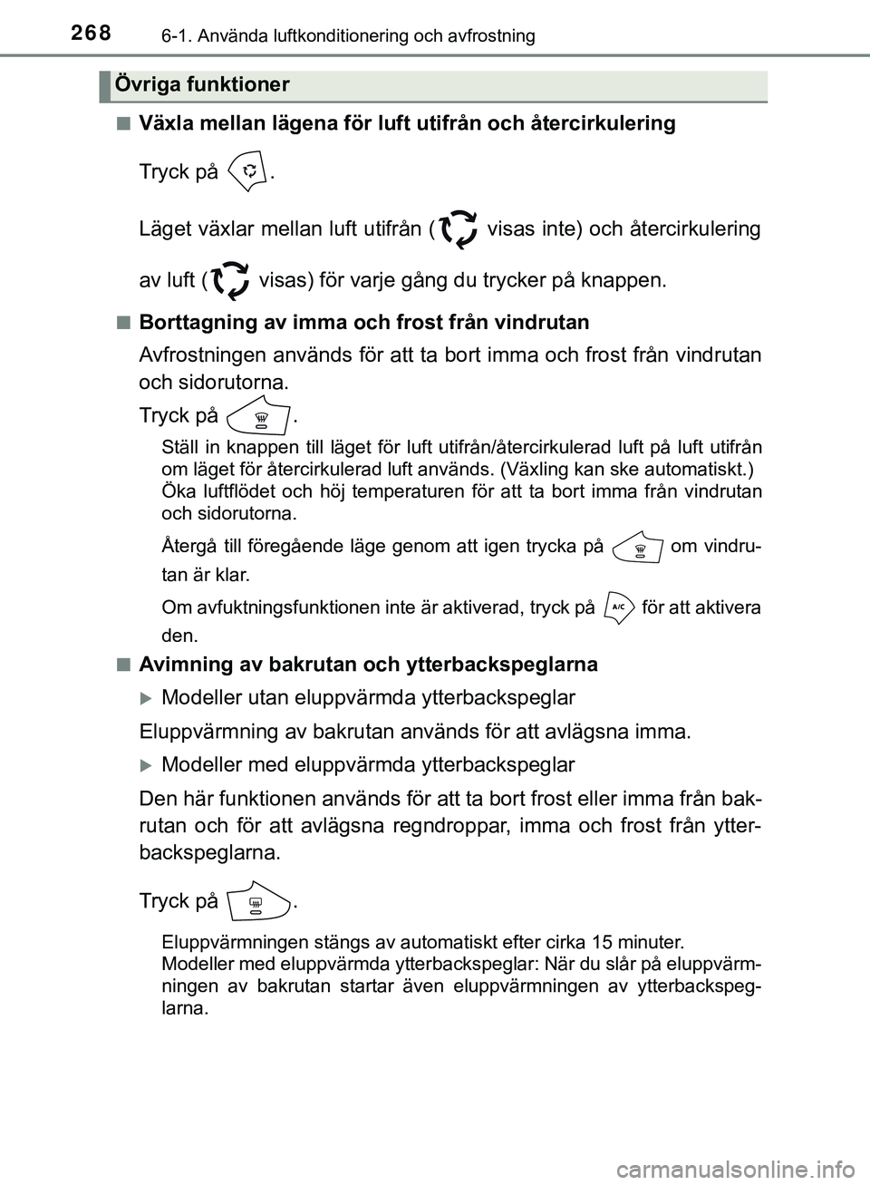 TOYOTA AYGO 2019 Bruksanvisningar (in Swedish) 2686-1. Använda luftkonditionering och avfrostning
AYGO_OM_Europe_OM99R19SEn
Växla mellan lägena för luft utifrån och återcirkulering
Tryck på .
Läget växlar mellan luft utifrån ( visas in TOYOTA AYGO 2019 Bruksanvisningar (in Swedish) 2686-1. Använda luftkonditionering och avfrostning
AYGO_OM_Europe_OM99R19SEn
Växla mellan lägena för luft utifrån och återcirkulering
Tryck på .
Läget växlar mellan luft utifrån ( visas in