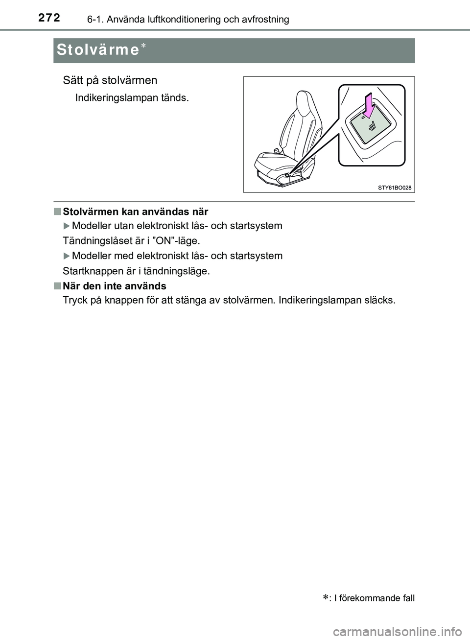 TOYOTA AYGO 2019  Bruksanvisningar (in Swedish) 2726-1. Använda luftkonditionering och avfrostning
AYGO_OM_Europe_OM99R19SE
Stolvärme
Sätt på stolvärmen
Indikeringslampan tänds.
nStolvärmen kan användas när
Modeller utan elektroniskt