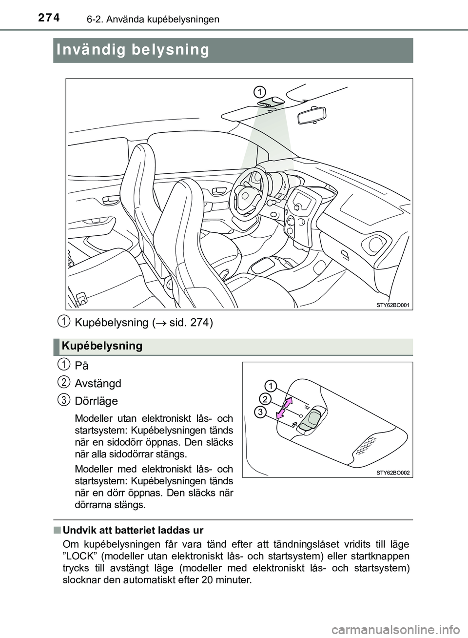 TOYOTA AYGO 2019  Bruksanvisningar (in Swedish) 2746-2. Använda kupébelysningen
AYGO_OM_Europe_OM99R19SE
Invändig belysning
Kupébelysning (sid. 274)
På
Avstängd
Dörrläge
Modeller utan elektroniskt lås- och
startsystem:  Kupébelysningen