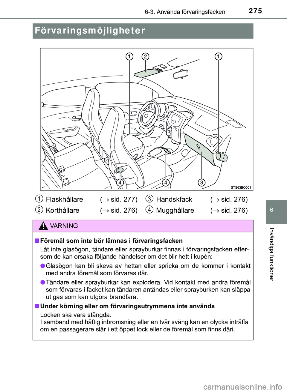 TOYOTA AYGO 2019 Bruksanvisningar (in Swedish) 2756-3. Använda förvaringsfacken
6
Invändiga funktioner
AYGO_OM_Europe_OM99R19SE
Förvaringsmöjligheter
Flaskhållare (sid. 277)
Korthållare ( sid. 276) Handskfack (
sid. 276)
Mugghåll TOYOTA AYGO 2019 Bruksanvisningar (in Swedish) 2756-3. Använda förvaringsfacken
6
Invändiga funktioner
AYGO_OM_Europe_OM99R19SE
Förvaringsmöjligheter
Flaskhållare (sid. 277)
Korthållare ( sid. 276) Handskfack (
sid. 276)
Mugghåll