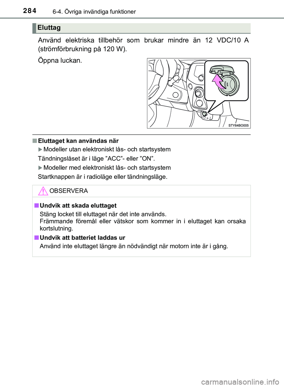 TOYOTA AYGO 2019  Bruksanvisningar (in Swedish) 2846-4. Övriga invändiga funktioner
AYGO_OM_Europe_OM99R19SE
Använd elektriska tillbehör som brukar mindre än 12 VDC/10 A
(strömförbrukning på 120 W).
Öppna luckan.
n Eluttaget kan användas 