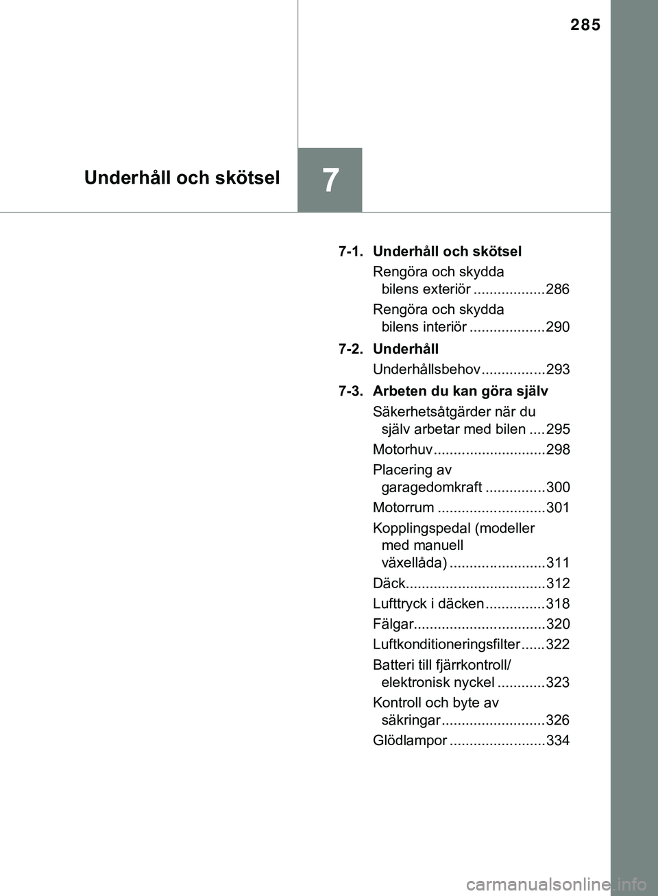 TOYOTA AYGO 2019  Bruksanvisningar (in Swedish) 285
7Underhåll och skötsel
AYGO_OM_Europe_OM99R19SE7-1. Underhåll och skötsel
Rengöra och skydda bilens exteriör .................. 286
Rengöra och skydda  bilens interiör ................... 