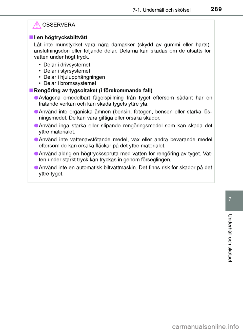 TOYOTA AYGO 2019  Bruksanvisningar (in Swedish) 2897-1. Underhåll och skötsel
7
Underhåll och skötsel
AYGO_OM_Europe_OM99R19SEOBSERVERA
n
I en högtrycksbiltvätt
Låt inte munstycket vara nära damasker (skydd av gummi eller harts),
anslutning