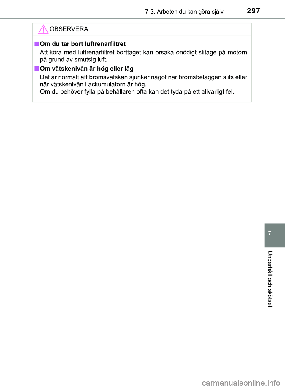 TOYOTA AYGO 2019 Bruksanvisningar (in Swedish) 2977-3. Arbeten du kan göra själv
7
Underhåll och skötsel
AYGO_OM_Europe_OM99R19SEOBSERVERA
n
Om du tar bort luftrenarfiltret
Att köra med luftrenarfiltret borttaget kan orsaka onödigt slitage p TOYOTA AYGO 2019 Bruksanvisningar (in Swedish) 2977-3. Arbeten du kan göra själv
7
Underhåll och skötsel
AYGO_OM_Europe_OM99R19SEOBSERVERA
n
Om du tar bort luftrenarfiltret
Att köra med luftrenarfiltret borttaget kan orsaka onödigt slitage p