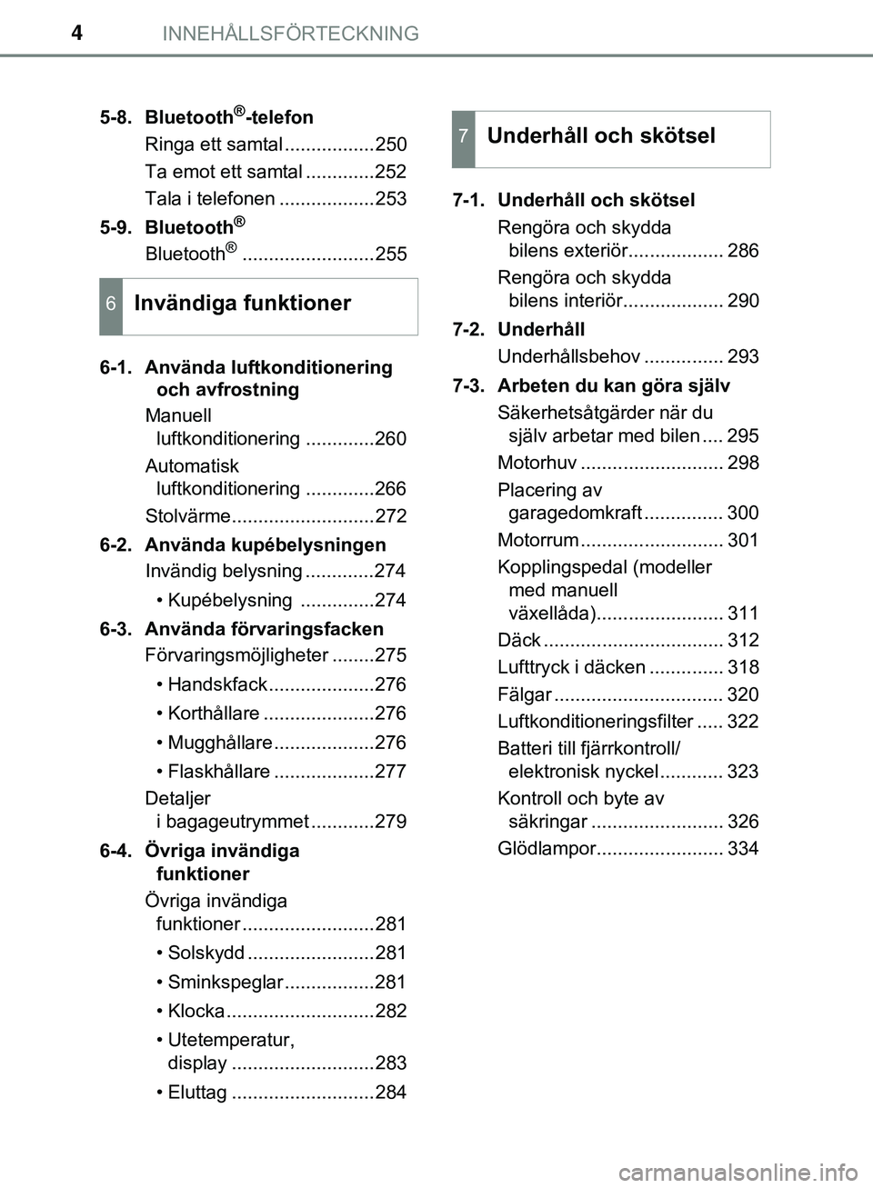 TOYOTA AYGO 2019  Bruksanvisningar (in Swedish) INNEHÅLLSFÖRTECKNING4
AYGO_OM_Europe_OM99R19SE5-8. Bluetooth
®-telefon
Ringa ett samtal .................250
Ta emot ett samtal .............252
Tala i telefonen ..................253
5-9. Bluetoot