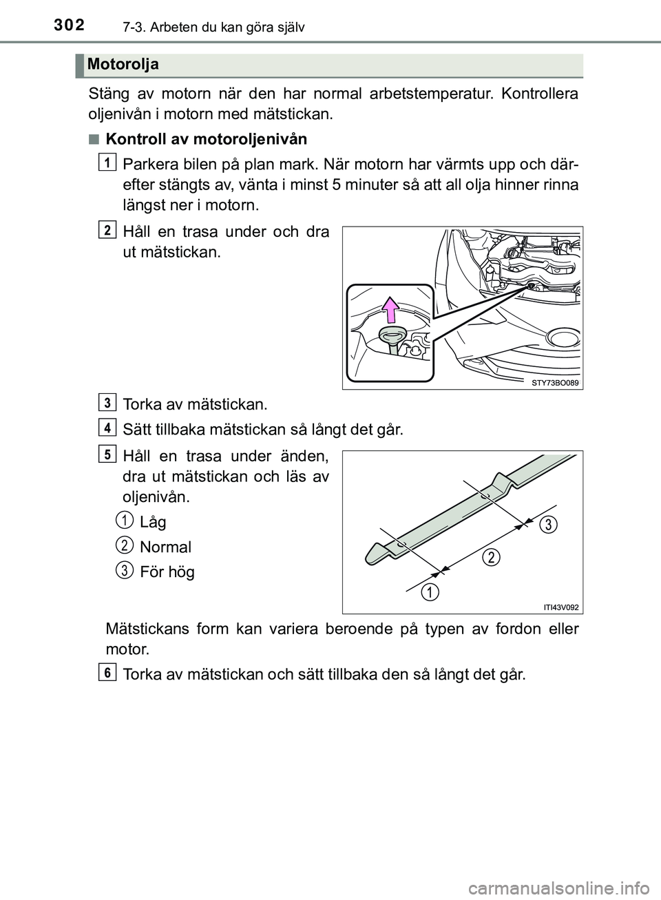 TOYOTA AYGO 2019 Bruksanvisningar (in Swedish) 3027-3. Arbeten du kan göra själv
AYGO_OM_Europe_OM99R19SE
Stäng av motorn när den har normal arbetstemperatur. Kontrollera
oljenivån i motorn med mätstickan.
nKontroll av motoroljenivånParkera TOYOTA AYGO 2019 Bruksanvisningar (in Swedish) 3027-3. Arbeten du kan göra själv
AYGO_OM_Europe_OM99R19SE
Stäng av motorn när den har normal arbetstemperatur. Kontrollera
oljenivån i motorn med mätstickan.
nKontroll av motoroljenivånParkera