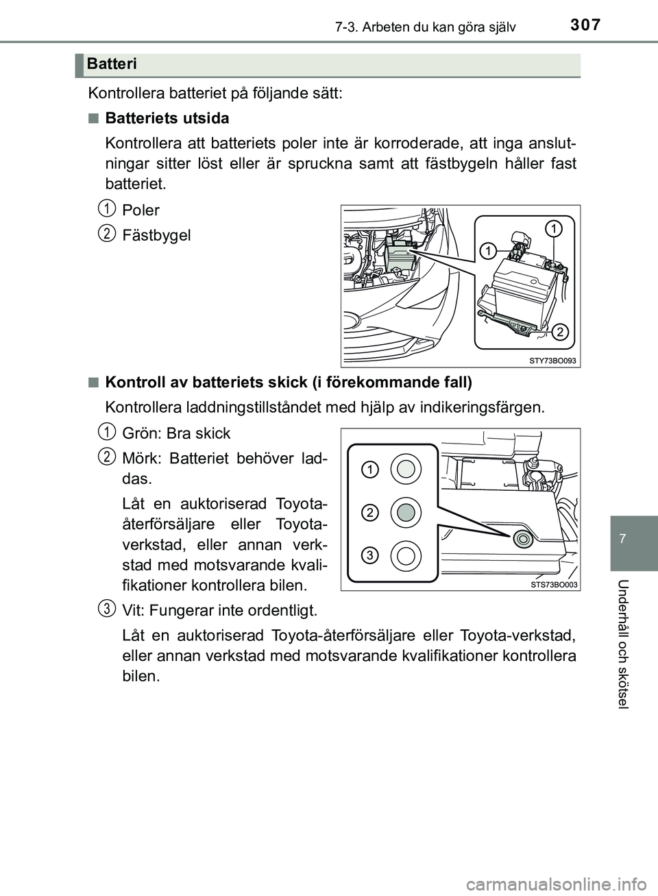 TOYOTA AYGO 2019 Bruksanvisningar (in Swedish) 3077-3. Arbeten du kan göra själv
7
Underhåll och skötsel
AYGO_OM_Europe_OM99R19SE
Kontrollera batteriet på följande sätt:
nBatteriets utsida
Kontrollera att batteriets poler inte är korrodera TOYOTA AYGO 2019 Bruksanvisningar (in Swedish) 3077-3. Arbeten du kan göra själv
7
Underhåll och skötsel
AYGO_OM_Europe_OM99R19SE
Kontrollera batteriet på följande sätt:
nBatteriets utsida
Kontrollera att batteriets poler inte är korrodera