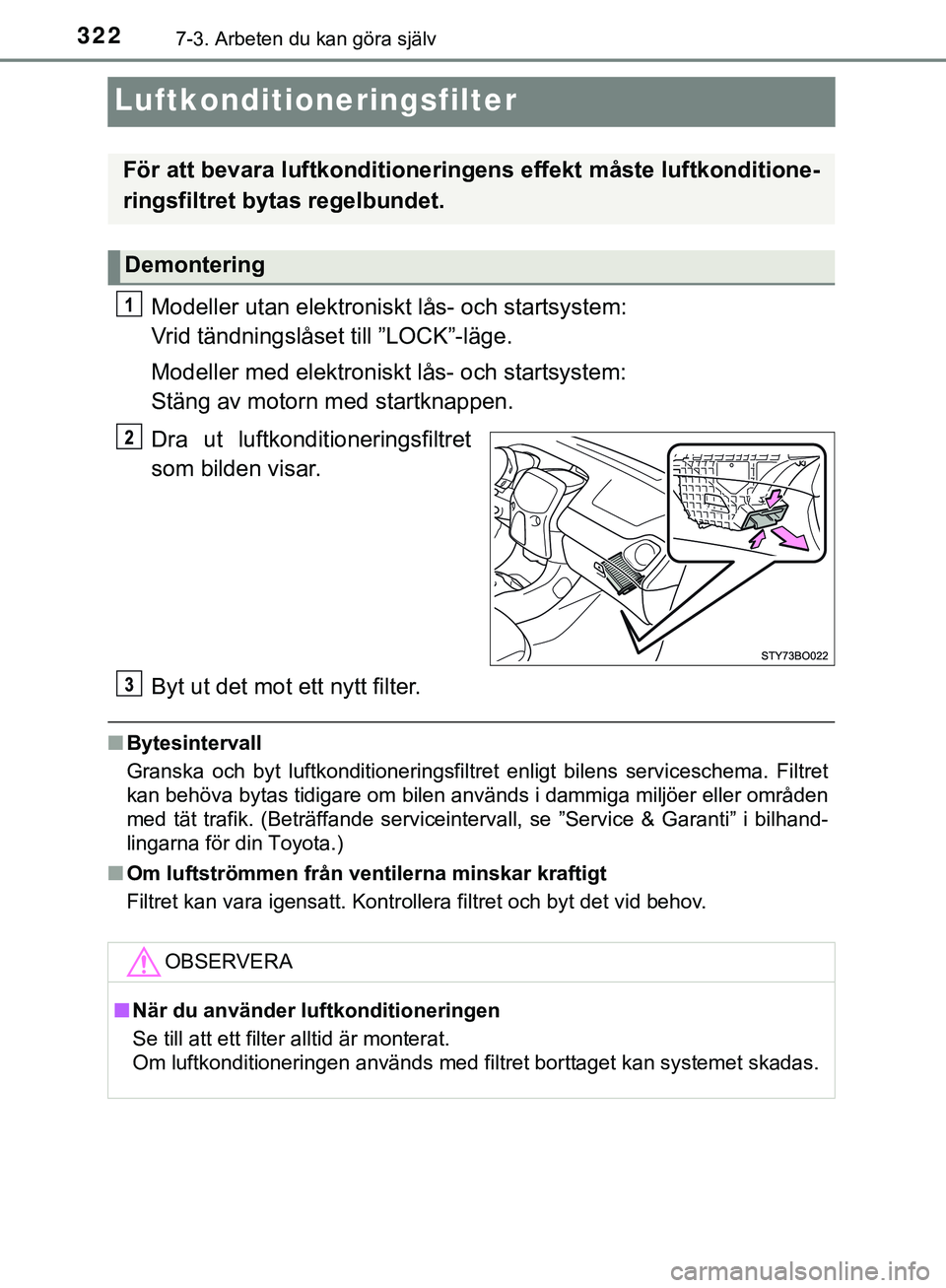 TOYOTA AYGO 2019 Bruksanvisningar (in Swedish) 3227-3. Arbeten du kan göra själv
AYGO_OM_Europe_OM99R19SE
Luftkonditioneringsfilter
Modeller utan elektroniskt lås- och startsystem:
Vrid tändningslåset till ”LOCK”-läge.
Modeller med elek TOYOTA AYGO 2019 Bruksanvisningar (in Swedish) 3227-3. Arbeten du kan göra själv
AYGO_OM_Europe_OM99R19SE
Luftkonditioneringsfilter
Modeller utan elektroniskt lås- och startsystem:
Vrid tändningslåset till ”LOCK”-läge.
Modeller med elek