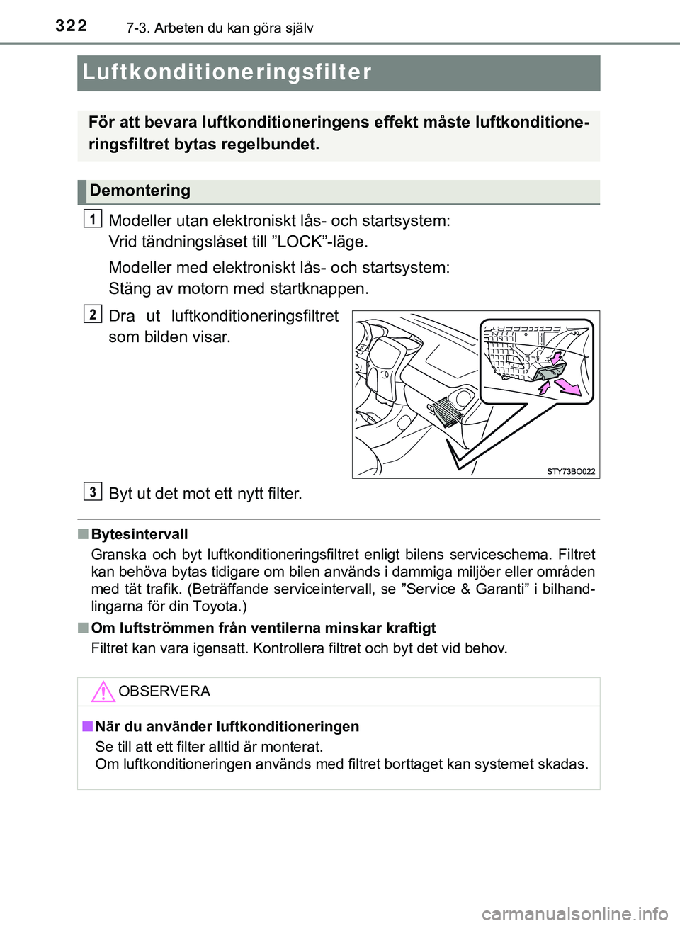 TOYOTA AYGO 2019  Bruksanvisningar (in Swedish) 3227-3. Arbeten du kan göra själv
AYGO_OM_Europe_OM99R19SE
Luftkonditioneringsfilter
Modeller utan elektroniskt lås- och startsystem: 
Vrid tändningslåset till ”LOCK”-läge.
Modeller med elek